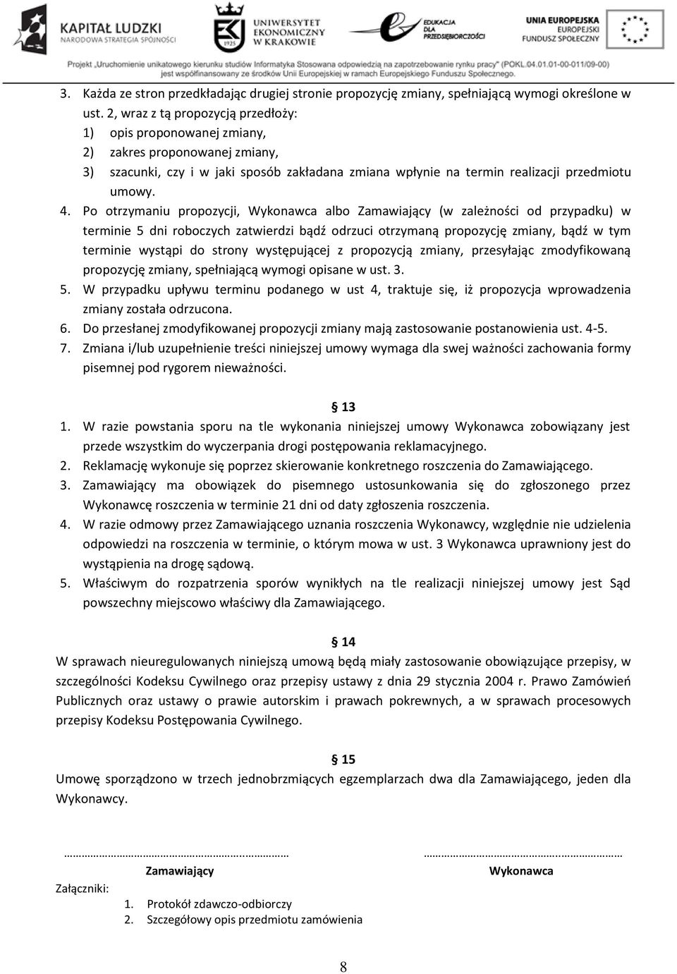 Po otrzymaniu propozycji, Wykonawca albo Zamawiający (w zależności od przypadku) w terminie 5 dni roboczych zatwierdzi bądź odrzuci otrzymaną propozycję zmiany, bądź w tym terminie wystąpi do strony