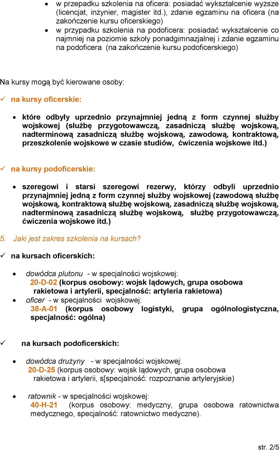 podoficera (na zakończenie kursu podoficerskiego) Na kursy mogą być kierowane osoby: na kursy oficerskie: które odbyły uprzednio przynajmniej jedną z form czynnej służby wojskowej (służbę