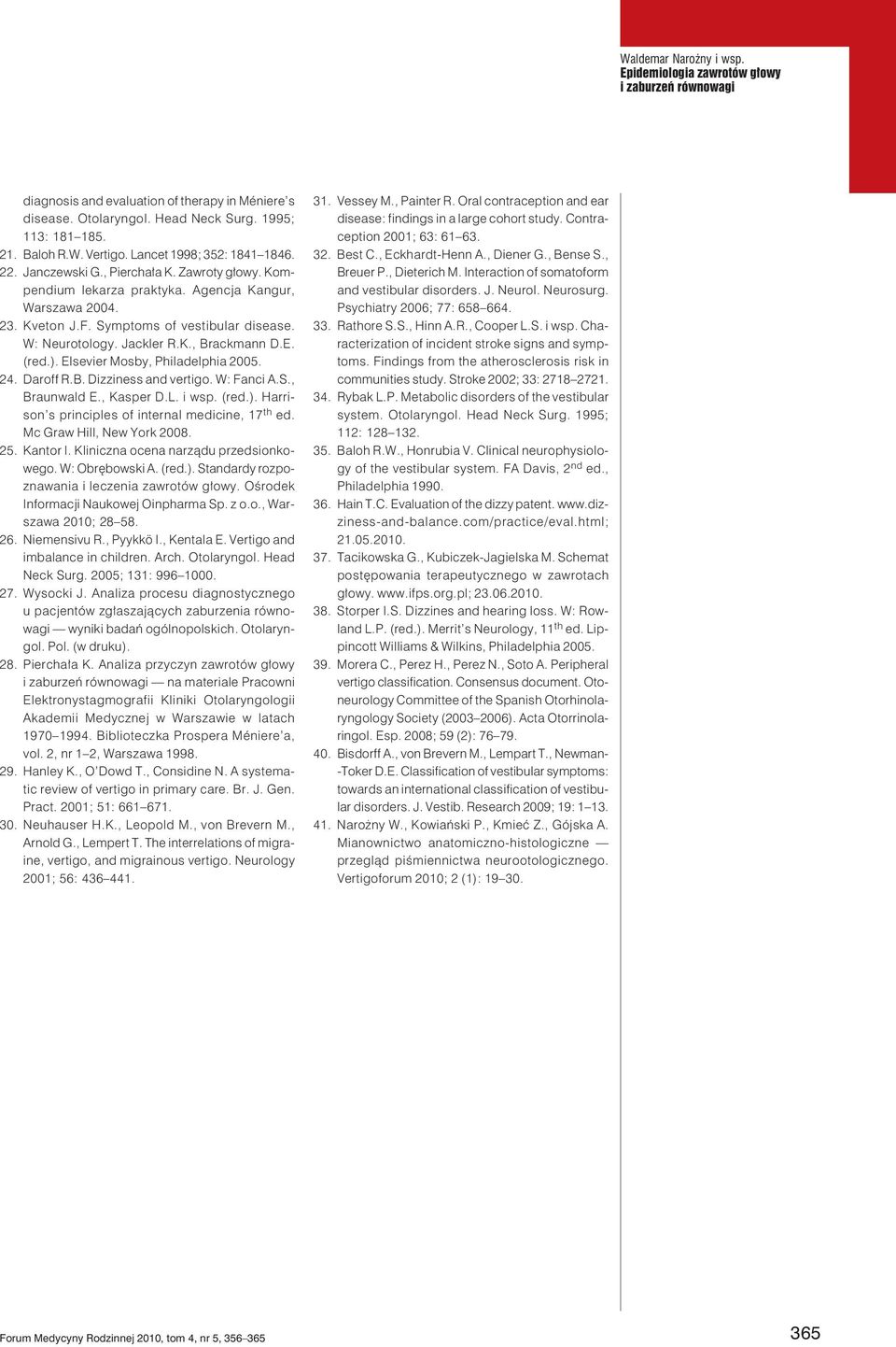 (red.). Elsevier Mosby, Philadelphia 2005. 24. Daroff R.B. Dizziness and vertigo. W: Fanci A.S., Braunwald E., Kasper D.L. i wsp. (red.). Harrison s principles of internal medicine, 17 th ed.