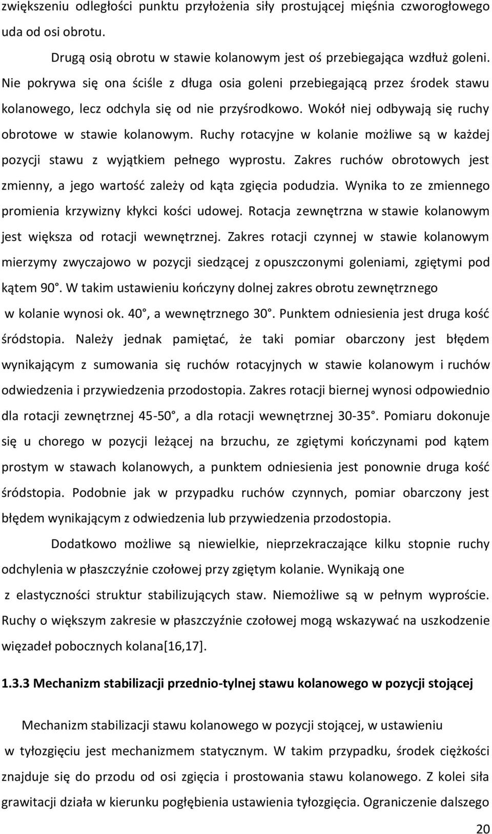 Ruchy rotacyjne w kolanie możliwe są w każdej pozycji stawu z wyjątkiem pełnego wyprostu. Zakres ruchów obrotowych jest zmienny, a jego wartość zależy od kąta zgięcia podudzia.