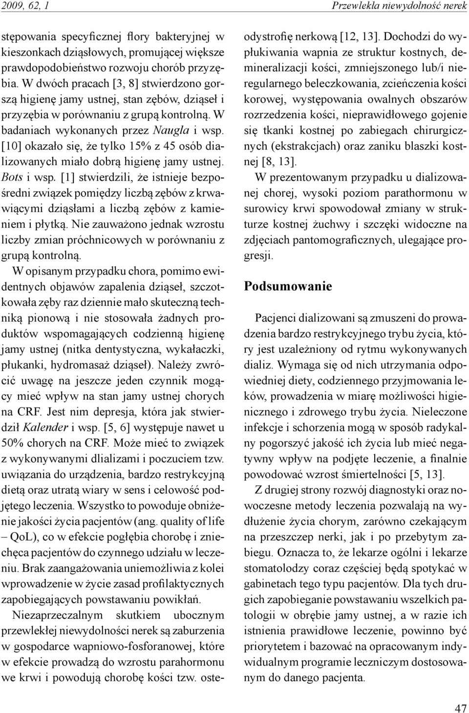 [10] okazało się, że tylko 15% z 45 osób dializowanych miało dobrą higienę jamy ustnej. Bots i wsp.