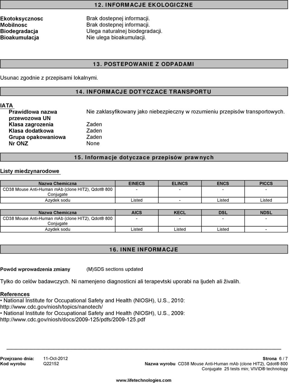 INFORMACJE DOTYCZACE TRANSPORTU IATA Prawidlowa nazwa przewozowa UN Klasa zagrozenia Klasa dodatkowa Grupa opakowaniowa Nr ONZ Nie zaklasyfikowany jako niebezpieczny w rozumieniu przepisów