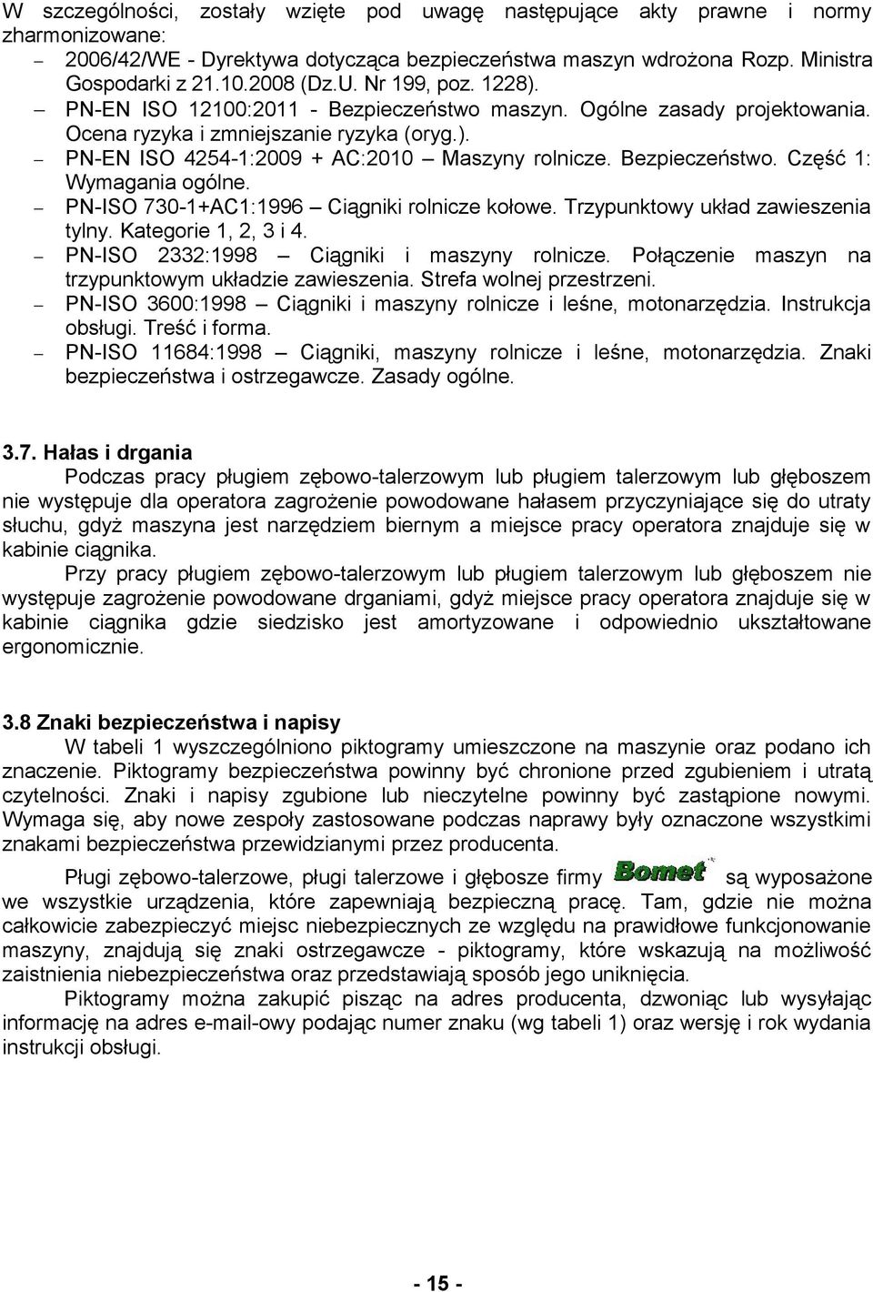 Bezpieczeństwo. Część 1: Wymagania ogólne. PN-ISO 730-1+AC1:1996 Ciągniki rolnicze kołowe. Trzypunktowy układ zawieszenia tylny. Kategorie 1, 2, 3 i 4. PN-ISO 2332:1998 Ciągniki i maszyny rolnicze.