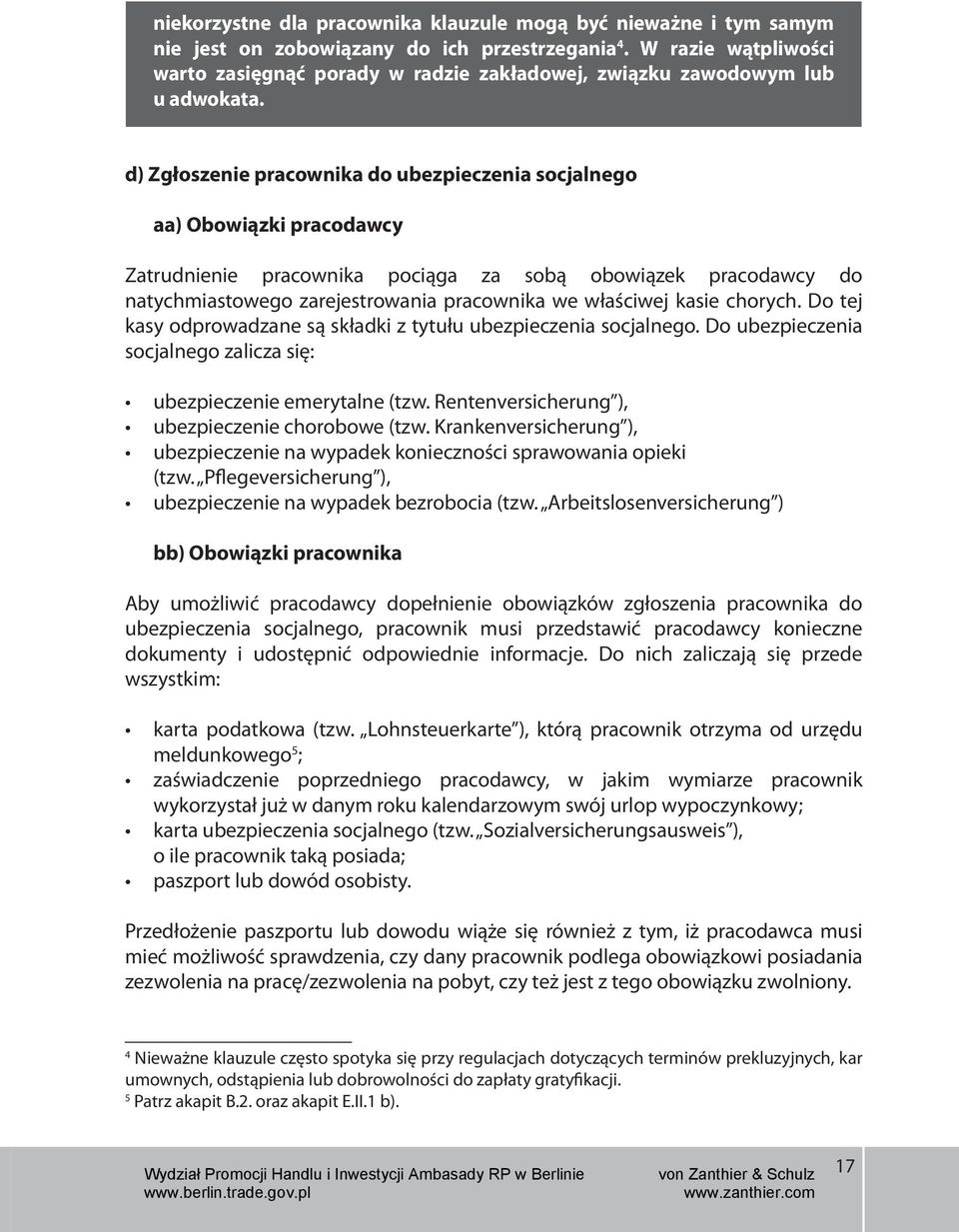 d) Zgłoszenie pracownika do ubezpieczenia socjalnego aa) Obowiązki pracodawcy Zatrudnienie pracownika pociąga za sobą obowiązek pracodawcy do natychmiastowego zarejestrowania pracownika we właściwej