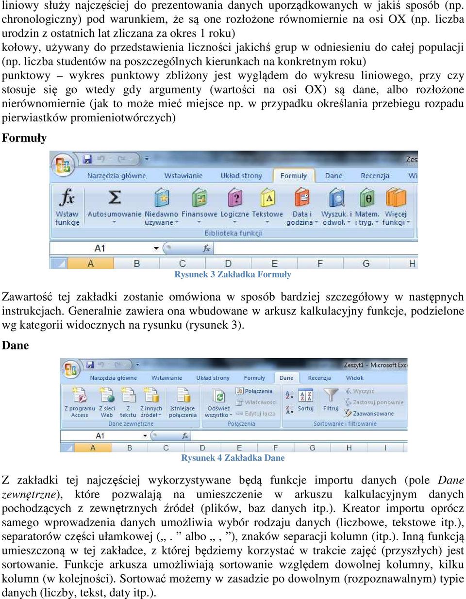 liczba studentów na poszczególnych kierunkach na konkretnym roku) punktowy wykres punktowy zbliżony jest wyglądem do wykresu liniowego, przy czy stosuje się go wtedy gdy argumenty (wartości na osi