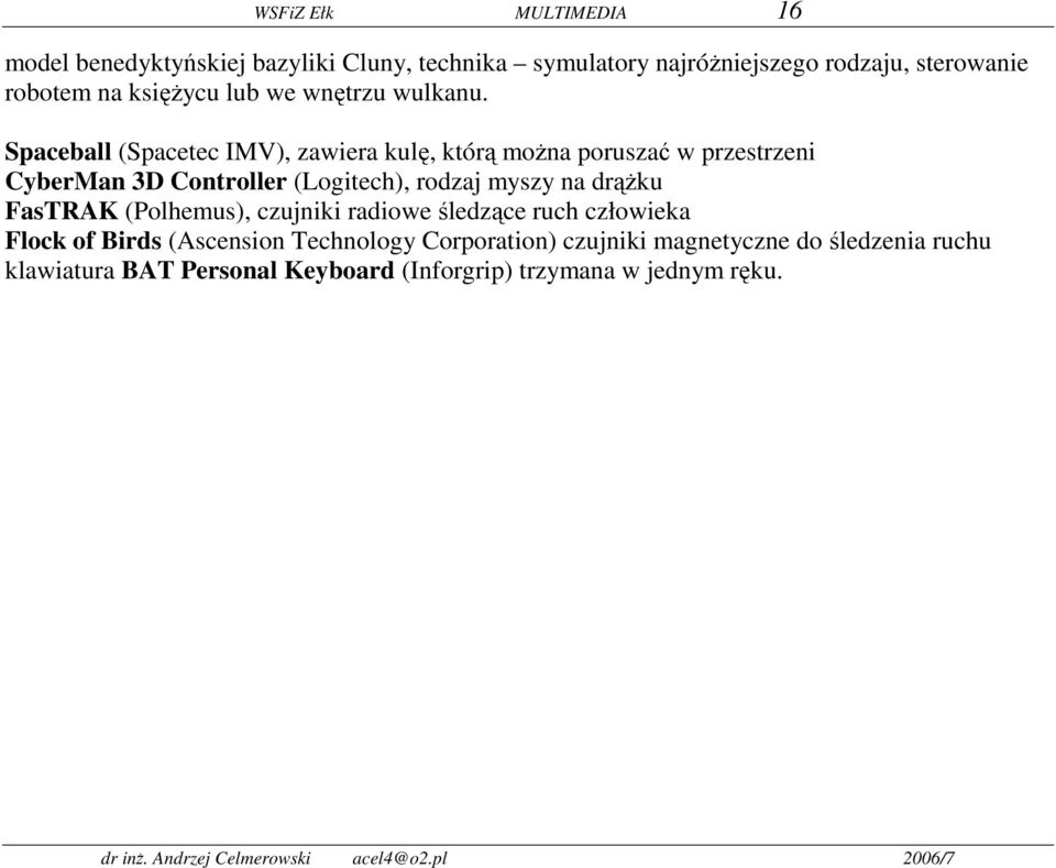 Spaceball (Spacetec IMV), zawiera kulę, którą można poruszać w przestrzeni CyberMan 3D Controller (Logitech), rodzaj myszy na