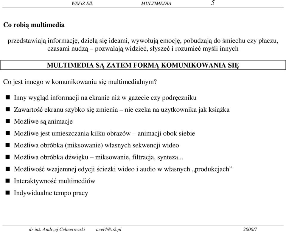 Inny wygląd informacji na ekranie niż w gazecie czy podręczniku Zawartość ekranu szybko się zmienia nie czeka na użytkownika jak książka Możliwe są animacje Możliwe jest umieszczania