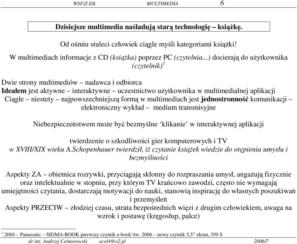 ..) docierają do użytkownika (czytelnik) 1 Dwie strony multimediów nadawca i odbiorca Ideałem jest aktywne interaktywne uczestnictwo użytkownika w multimedialnej aplikacji Ciągle niestety