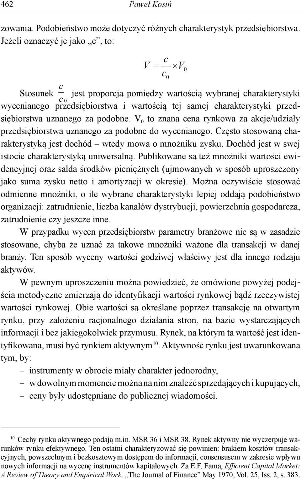 uznanego za podobne. V 0 to znana cena rynkowa za akcje/udziały przedsiębiorstwa uznanego za podobne do wycenianego. Często stosowaną charakterystyką jest dochód wtedy mowa o mnożniku zysku.