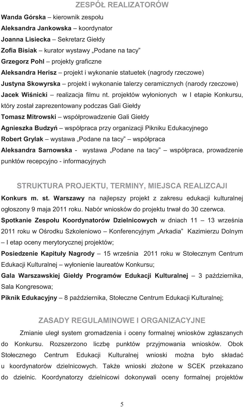 projektów wyłonionych w I etapie Konkursu, który został zaprezentowany podczas Gali Giełdy Tomasz Mitrowski współprowadzenie Gali Giełdy Agnieszka Budzy współpraca przy organizacji Pikniku