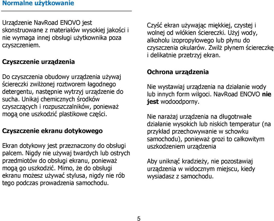 Unikaj chemicznych środków czyszczących i rozpuszczalników, ponieważ mogą one uszkodzić plastikowe części. Czyszczenie ekranu dotykowego Ekran dotykowy jest przeznaczony do obsługi palcem.