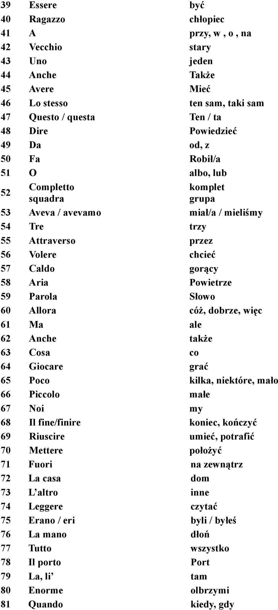 Słowo 60 Allora cóż, dobrze, więc 61 Ma ale 62 Anche także 63 Cosa co 64 Giocare grać 65 Poco kilka, niektóre, mało 66 Piccolo małe 67 Noi my 68 Il fine/finire koniec, kończyć 69 Riuscire umieć,