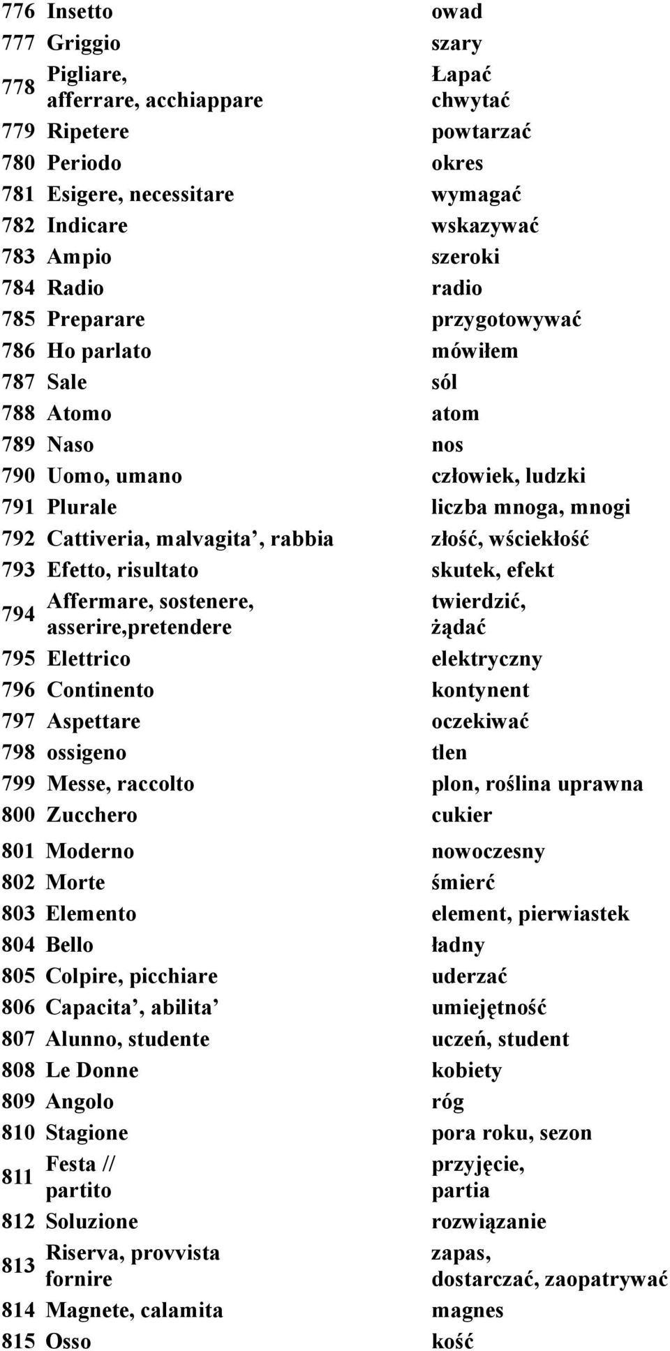 malvagita, rabbia złość, wściekłość 793 Efetto, risultato skutek, efekt Affermare, sostenere, twierdzić, 794 asserire,pretendere żądać 795 Elettrico elektryczny 796 Continento kontynent 797 Aspettare