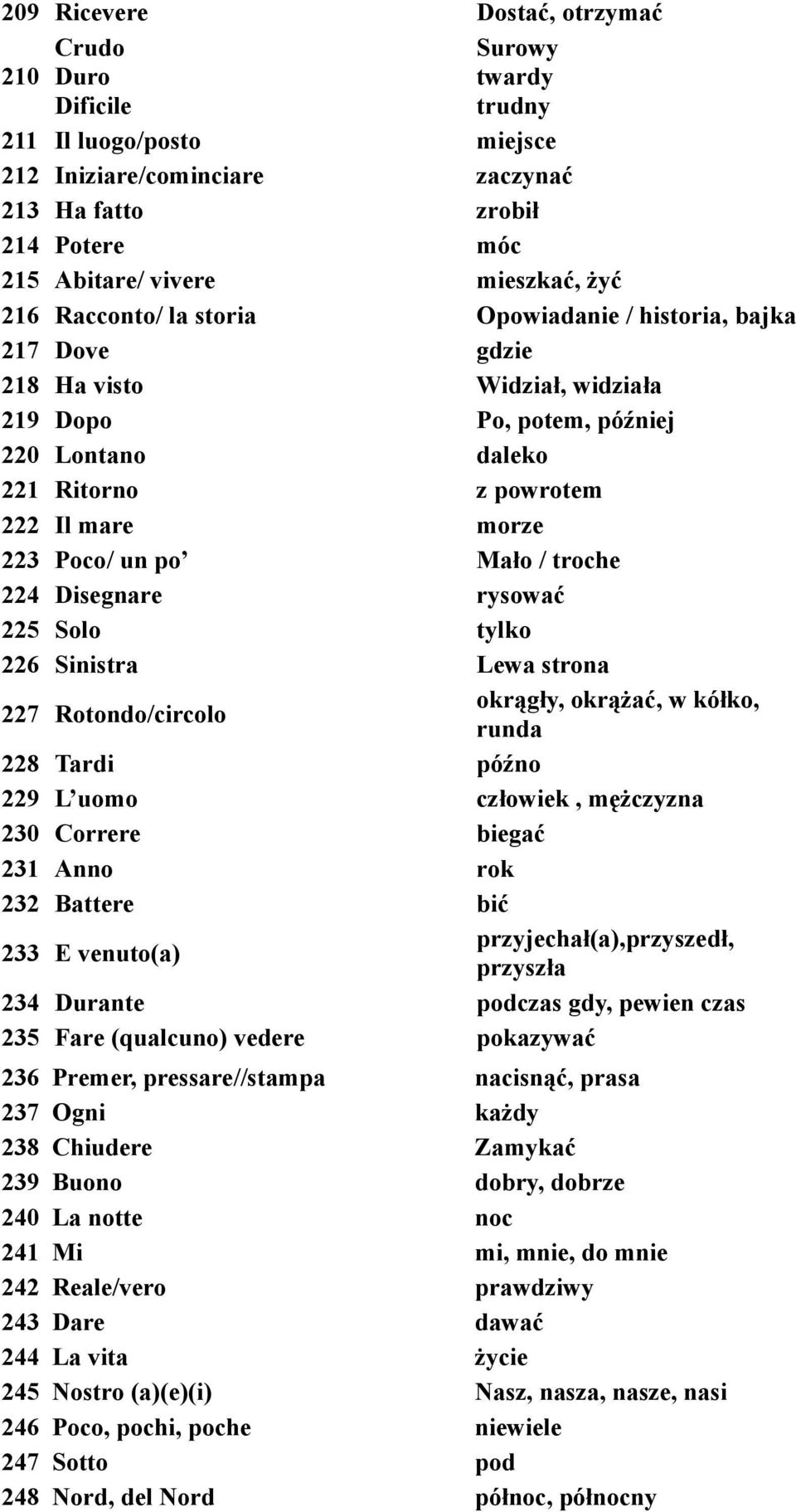 Poco/ un po Mało / troche 224 Disegnare rysować 225 Solo tylko 226 Sinistra Lewa strona 227 Rotondo/circolo okrągły, okrążać, w kółko, runda 228 Tardi późno 229 L uomo człowiek, mężczyzna 230 Correre