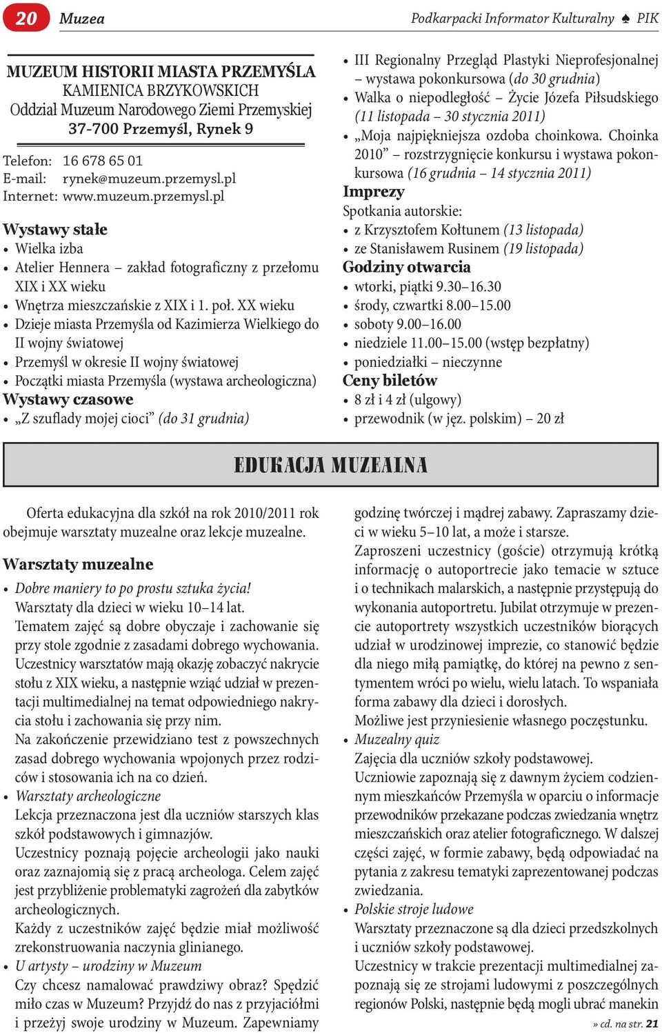 XX wieku Dzieje miasta Przemyśla od Kazimierza Wielkiego do II wojny światowej Przemyśl w okresie II wojny światowej Początki miasta Przemyśla (wystawa archeologiczna) Wystawy czasowe Z szuflady