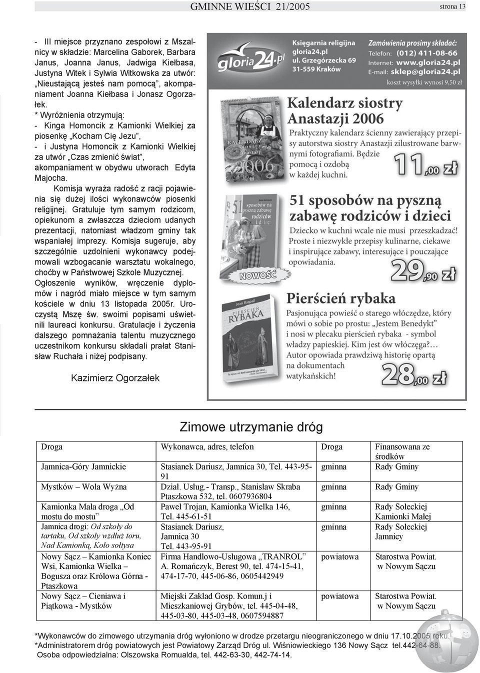 * Wyróżnienia otrzymują: - Kinga Homoncik z Kamionki Wielkiej za piosenkę Kocham Cię Jezu, - i Justyna Homoncik z Kamionki Wielkiej za utwór Czas zmienić świat, akompaniament w obydwu utworach Edyta