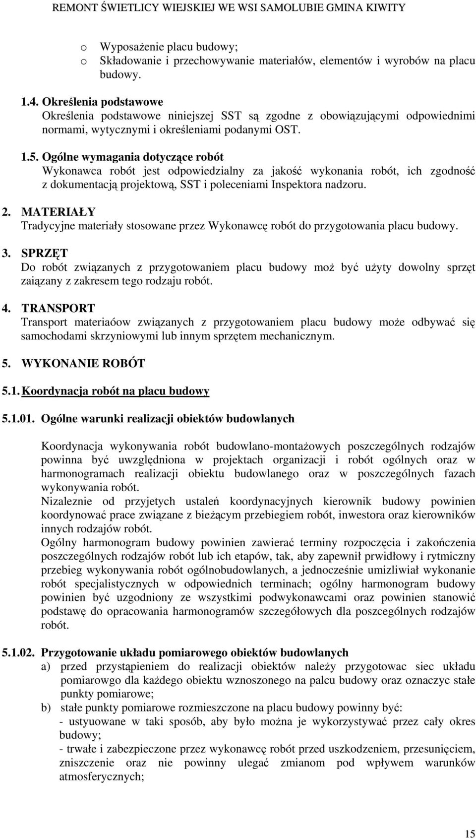 Ogólne wymagania dotyczące robót Wykonawca robót jest odpowiedzialny za jakość wykonania robót, ich zgodność z dokumentacją projektową, SST i poleceniami Inspektora nadzoru. 2.