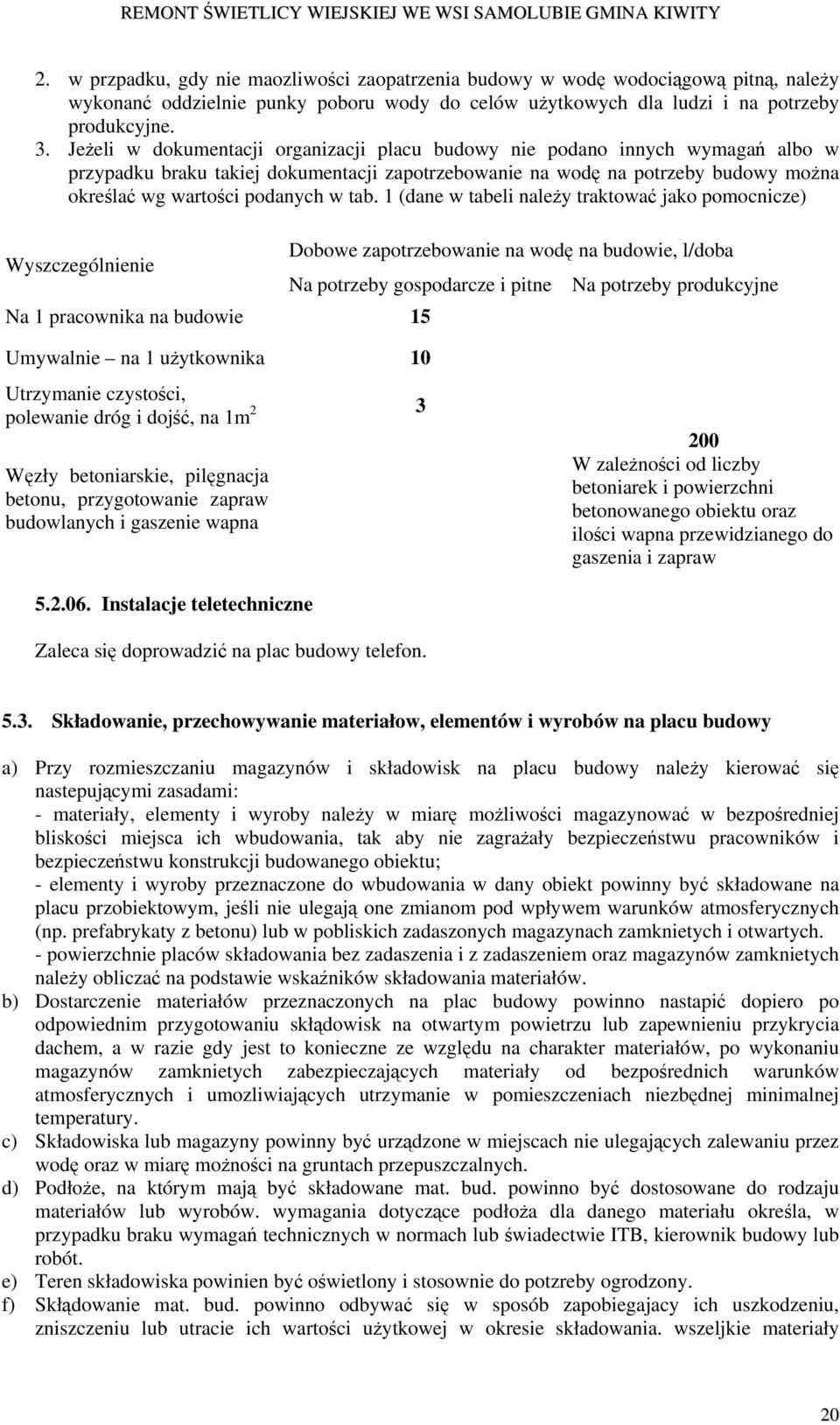 tab. 1 (dane w tabeli należy traktować jako pomocnicze) Wyszczególnienie Dobowe zapotrzebowanie na wodę na budowie, l/doba Na potrzeby gospodarcze i pitne Na 1 pracownika na budowie 15 Na potrzeby