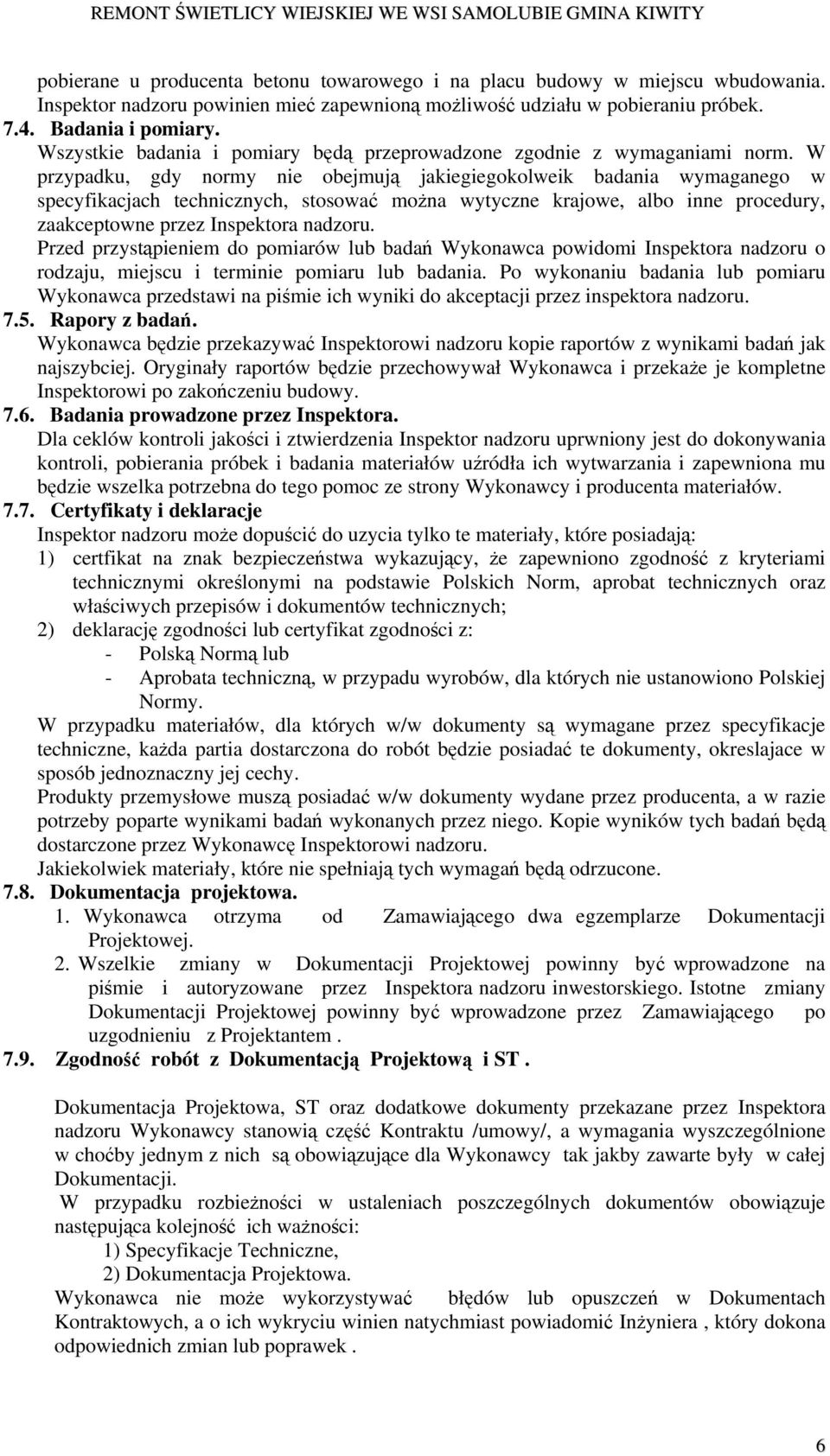 W przypadku, gdy normy nie obejmują jakiegiegokolweik badania wymaganego w specyfikacjach technicznych, stosować można wytyczne krajowe, albo inne procedury, zaakceptowne przez Inspektora nadzoru.