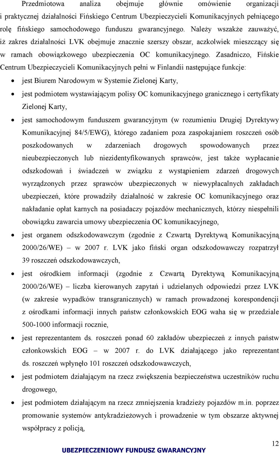 Zasadniczo, Fińskie Centrum Ubezpieczycieli Komunikacyjnych pełni w Finlandii następujące funkcje: jest Biurem Narodowym w Systemie Zielonej Karty, jest podmiotem wystawiającym polisy OC