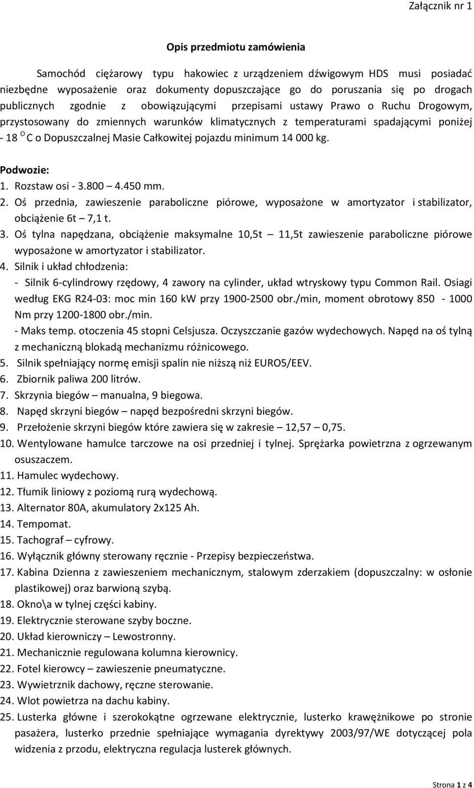 Całkowitej pojazdu minimum 14 000 kg. Podwozie: 1. Rozstaw osi - 3.800 4.450 mm. 2. Oś przednia, zawieszenie paraboliczne piórowe, wyposażone w amortyzator i stabilizator, obciążenie 6t 7,1 t. 3. Oś tylna napędzana, obciążenie maksymalne 10,5t 11,5t zawieszenie paraboliczne piórowe wyposażone w amortyzator i stabilizator.