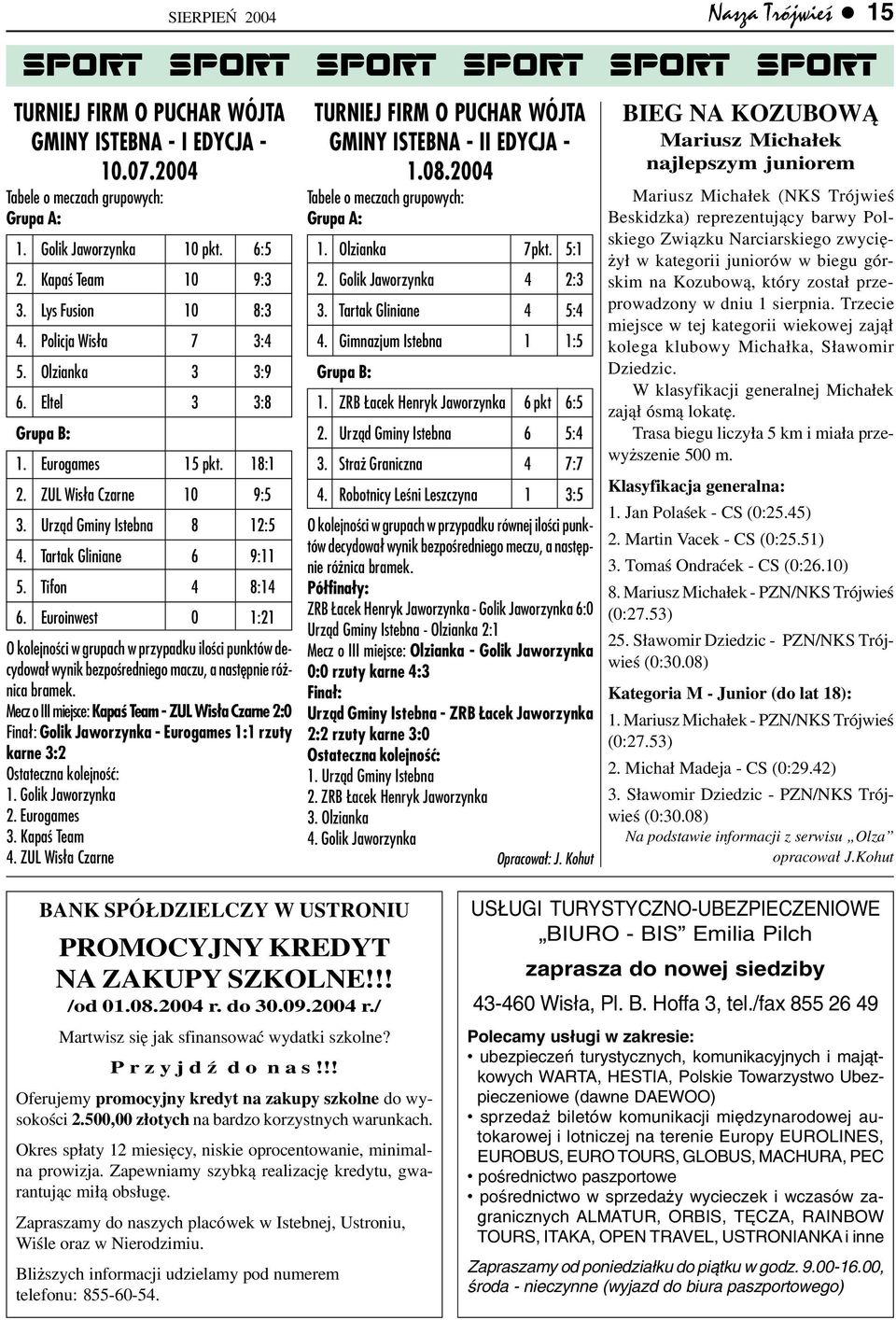 Tartak Gliniane 6 9:11 5. Tifon 4 8:14 6. Euroinwest 0 1:21 O kolejnoœci w grupach w przypadku iloœci punktów decydowa³ wynik bezpoœredniego maczu, a nastêpnie ró - nica bramek.