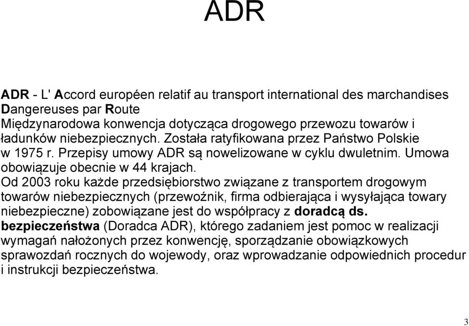 Od 2003 roku każde przedsiębiorstwo związane z transportem drogowym towarów niebezpiecznych (przewoźnik, firma odbierająca i wysyłająca towary niebezpieczne) zobowiązane jest do współpracy z