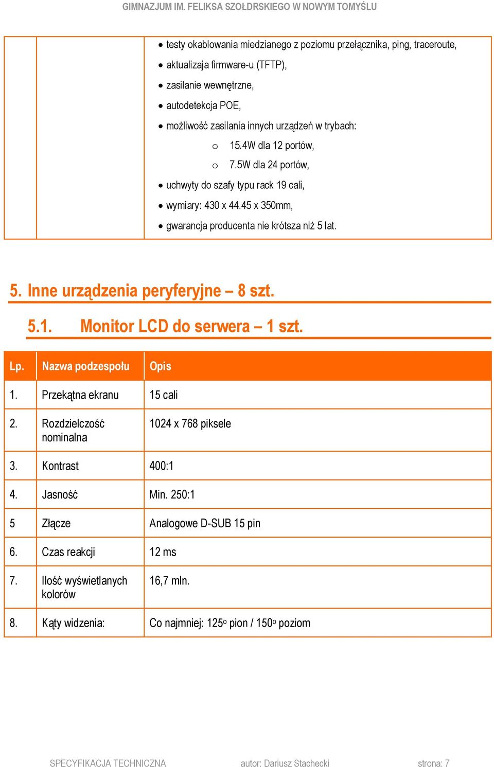 lat. 5. Inne urządzenia peryferyjne 8 szt. 5.1. Monitor LCD do serwera 1 szt. 1. Przekątna ekranu 15 cali 2. Rozdzielczość nominalna 1024 x 768 piksele 3. Kontrast 400:1 4. Jasność Min.