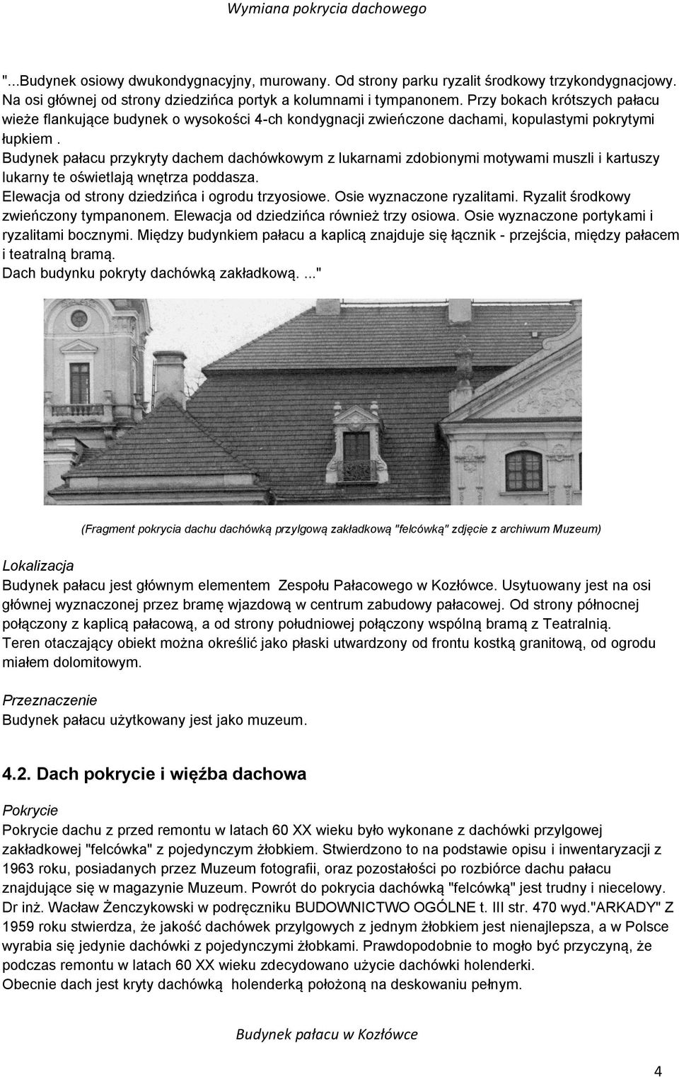 Budynek pałacu przykryty dachem dachówkowym z lukarnami zdobionymi motywami muszli i kartuszy lukarny te oświetlają wnętrza poddasza. Elewacja od strony dziedzińca i ogrodu trzyosiowe.