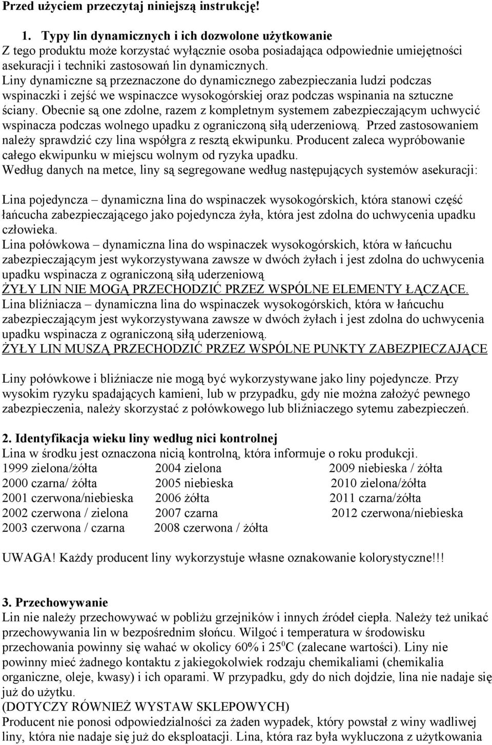 Liny dynamiczne są przeznaczone do dynamicznego zabezpieczania ludzi podczas wspinaczki i zejść we wspinaczce wysokogórskiej oraz podczas wspinania na sztuczne ściany.