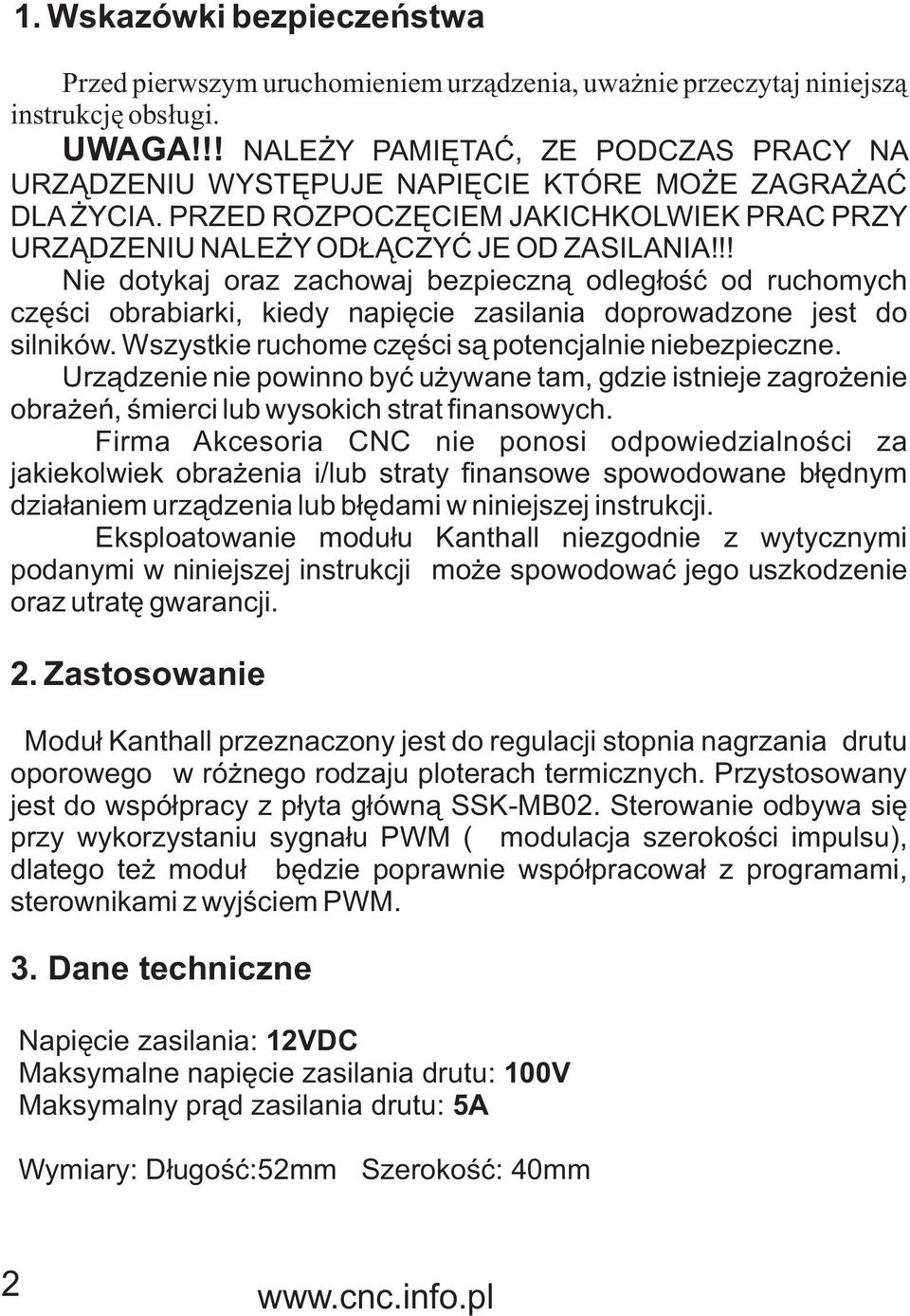 !! Nie dotykaj oraz zachowaj bezpieczn¹ odleg³oœæ od ruchomych czêœci obrabiarki, kiedy napiêcie zasilania doprowadzone jest do silników. Wszystkie ruchome czêœci s¹ potencjalnie niebezpieczne.