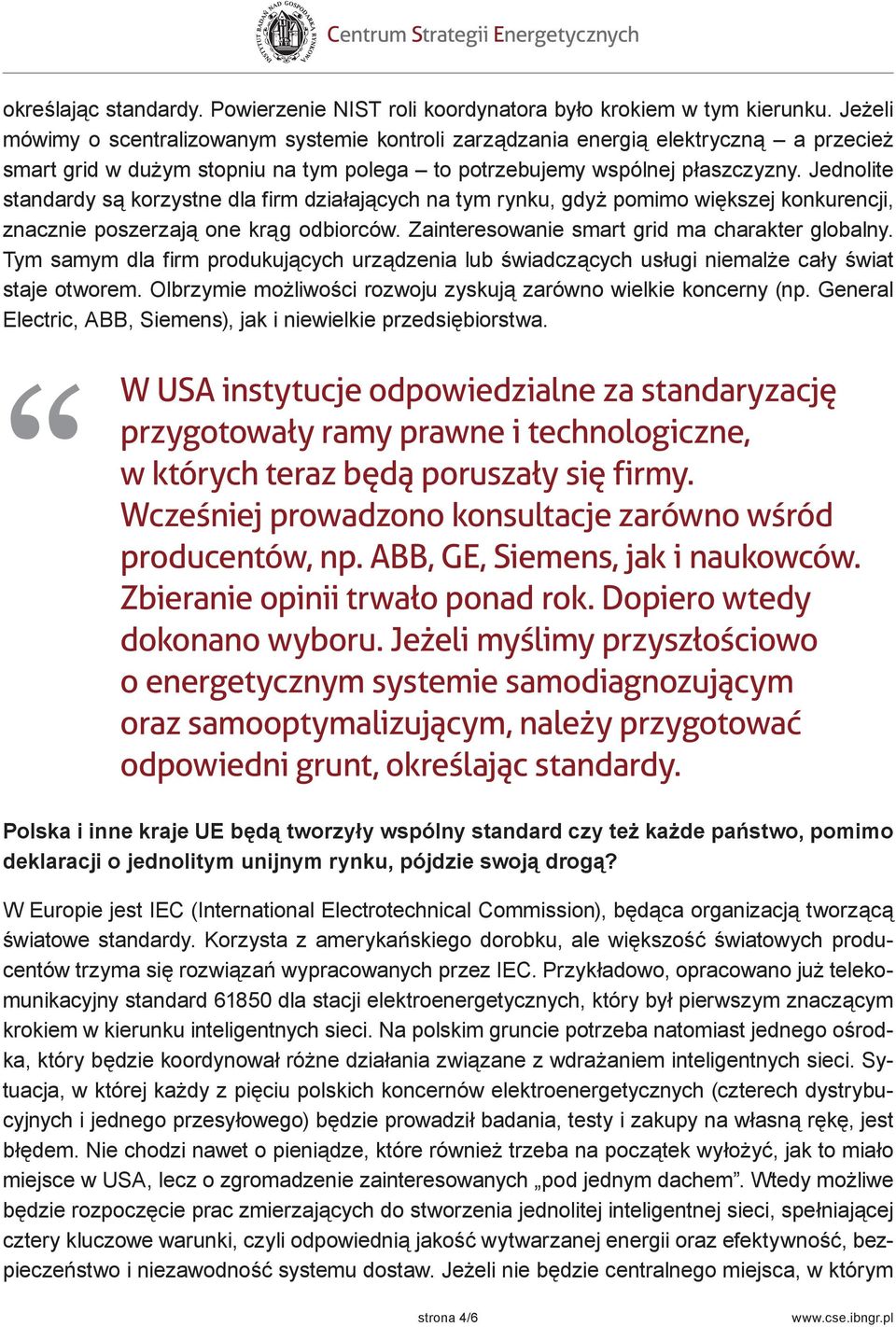 Jednolite standardy są korzystne dla firm działających na tym rynku, gdyż pomimo większej konkurencji, znacznie poszerzają one krąg odbiorców. Zainteresowanie smart grid ma charakter globalny.