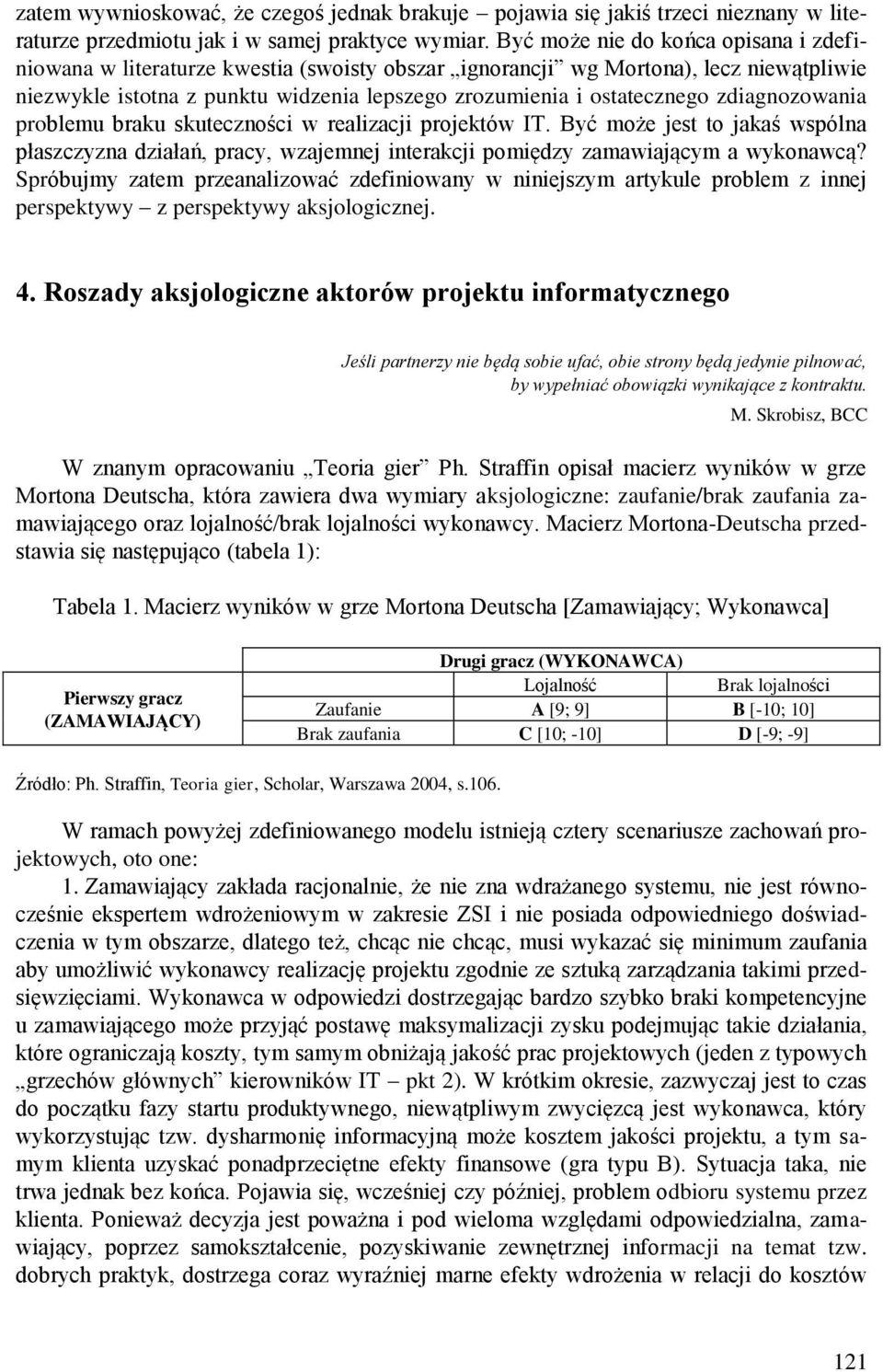 zdiagnozowania problemu braku skuteczności w realizacji projektów IT. Być może jest to jakaś wspólna płaszczyzna działań, pracy, wzajemnej interakcji pomiędzy zamawiającym a wykonawcą?