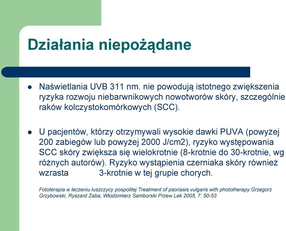 U pacjentów, którzy otrzymywali wysokie dawki PUVA (powyżej 200 zabiegów lub powyżej 2000 J/cm2), ryzyko występowania SCC skóry zwiększa się wielokrotnie