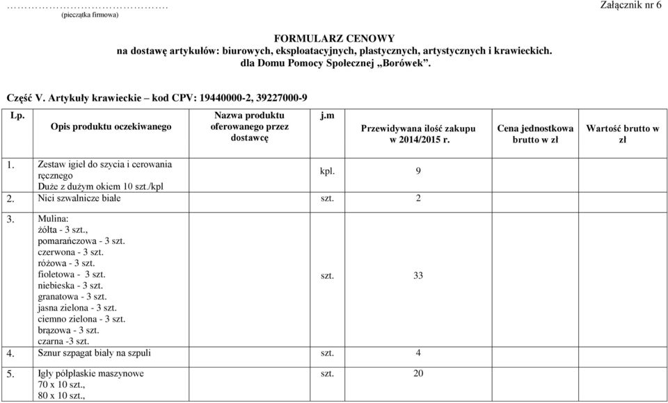 Cena jednostkowa Wartość brutto w zł 1. Zestaw igieł do szycia i cerowania ręcznego kpl. 9 Duże z dużym okiem 10 szt./kpl 2. Nici szwalnicze białe 3. Mulina: żółta - 3 szt., pomarańczowa - 3 szt.