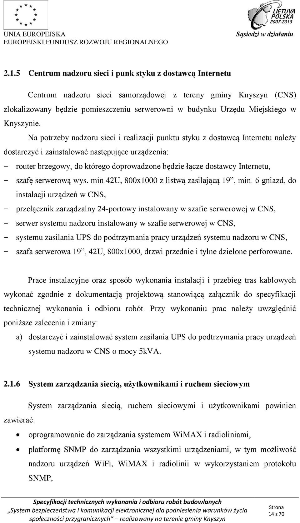 Na potrzeby nadzoru sieci i realizacji punktu styku z dostawcą Internetu należy dostarczyć i zainstalować następujące urządzenia: - router brzegowy, do którego doprowadzone będzie łącze dostawcy