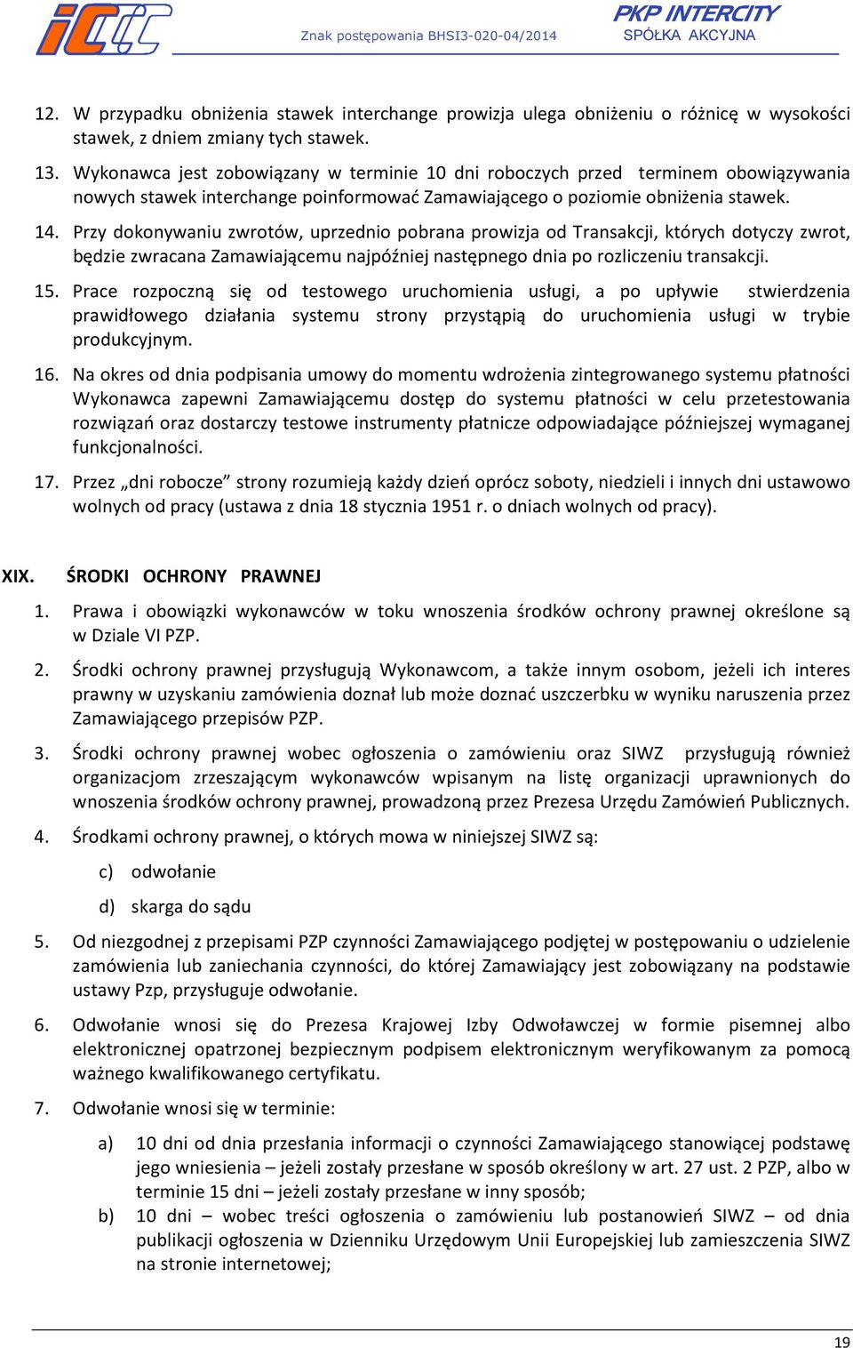 Przy dokonywaniu zwrotów, uprzednio pobrana prowizja od Transakcji, których dotyczy zwrot, będzie zwracana Zamawiającemu najpóźniej następnego dnia po rozliczeniu transakcji. 15.