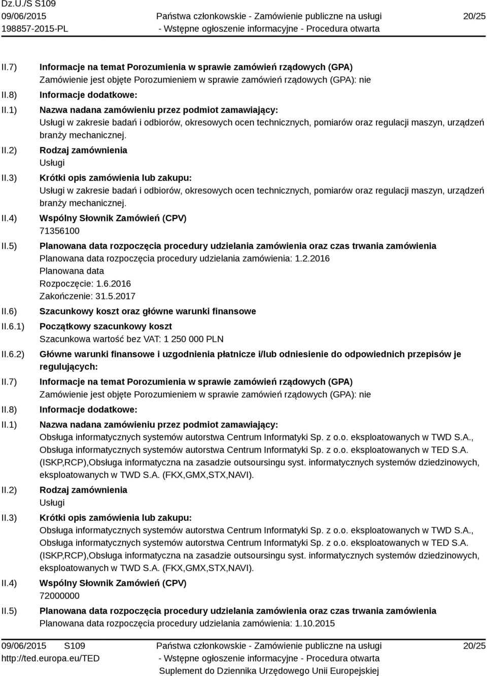 6.2016 Zakończenie: 31.5.2017 Szacunkowa wartość bez VAT: 1 250 000 PLN Obsługa informatycznych systemów autorstwa Centrum Informatyki Sp. z o.o. eksploatowanych w TWD S.A., Obsługa informatycznych systemów autorstwa Centrum Informatyki Sp.