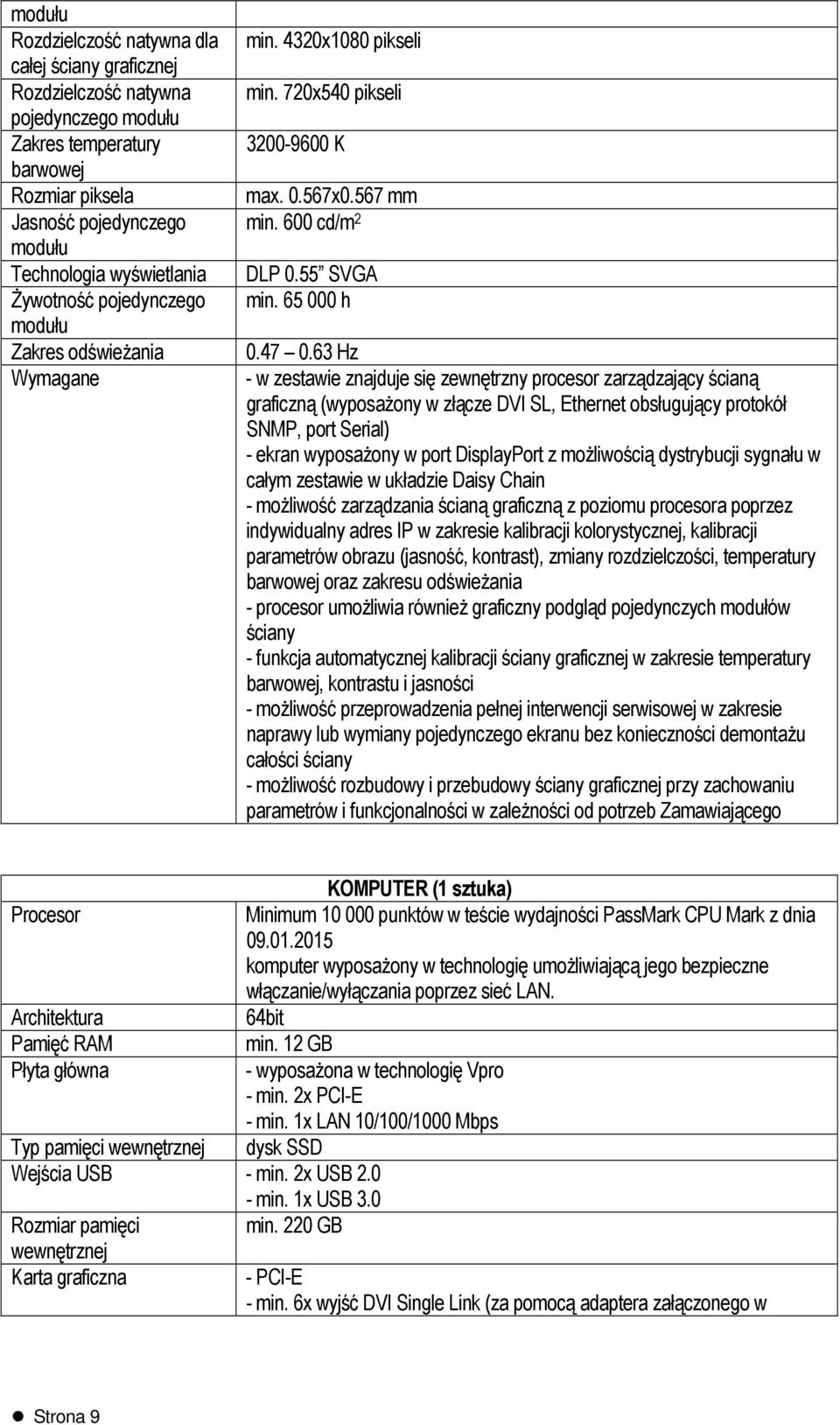 63 Hz - w zestawie znajduje się zewnętrzny procesor zarządzający ścianą graficzną (wyposażony w złącze DVI SL, Ethernet obsługujący protokół SNMP, port Serial) - ekran wyposażony w port DisplayPort z