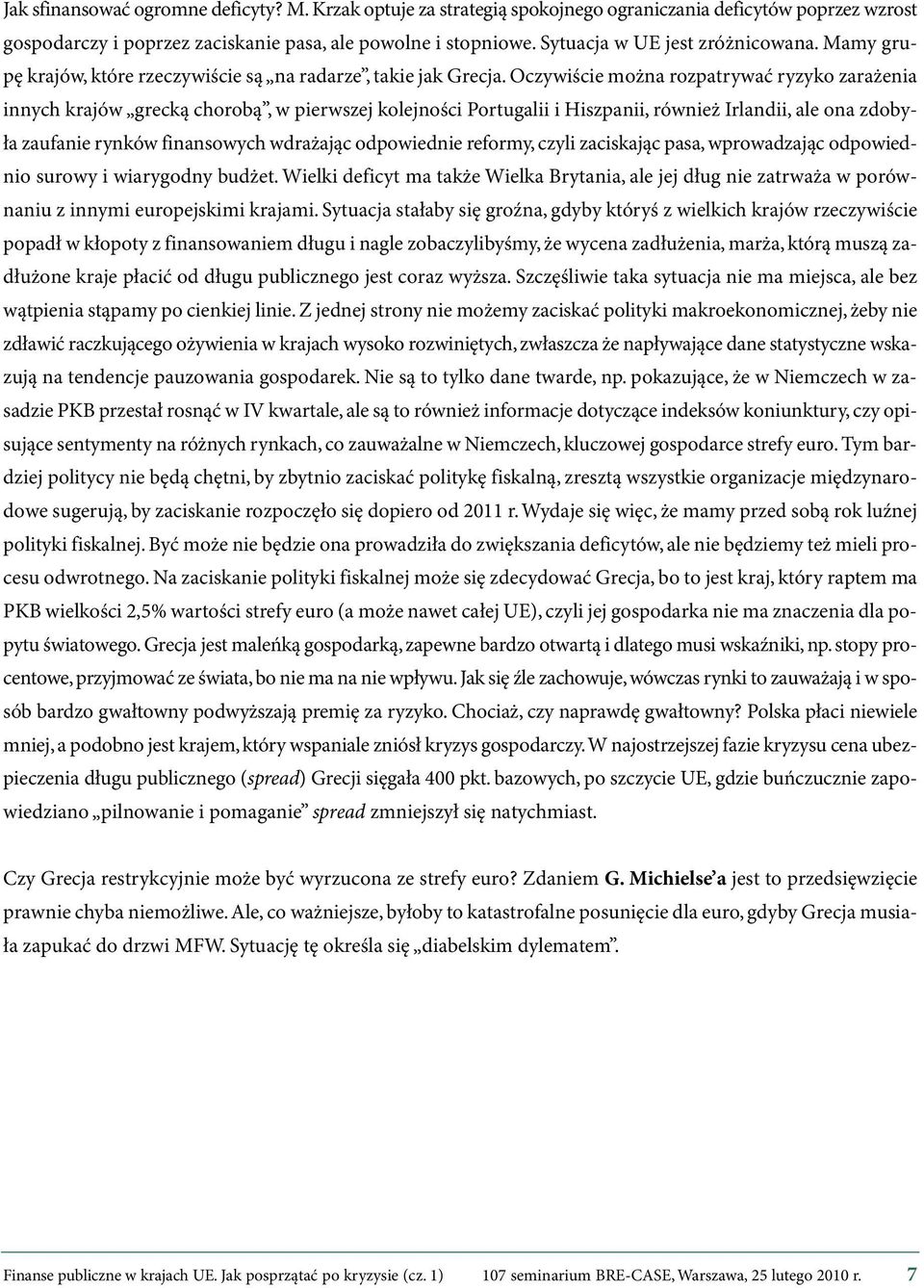 Oczywiście można rozpatrywać ry zy ko za ra że nia innych krajów grecką chorobą, w pierwszej kolejności Portugalii i Hiszpanii, również Irlandii, ale ona zdoby - ła zaufanie rynków finansowych