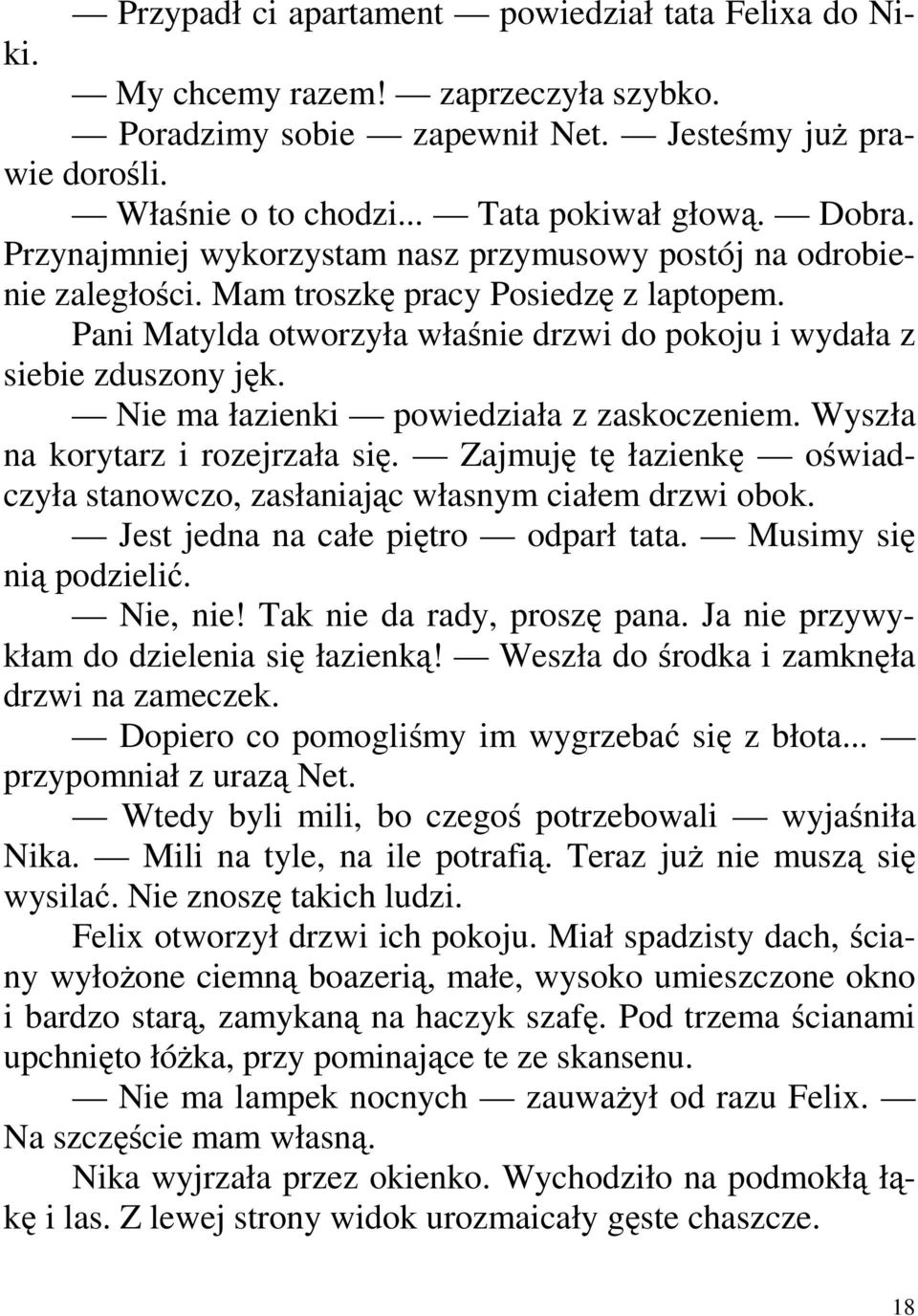 Nie ma łazienki powiedziała z zaskoczeniem. Wyszła na korytarz i rozejrzała się. Zajmuję tę łazienkę oświadczyła stanowczo, zasłaniając własnym ciałem drzwi obok.