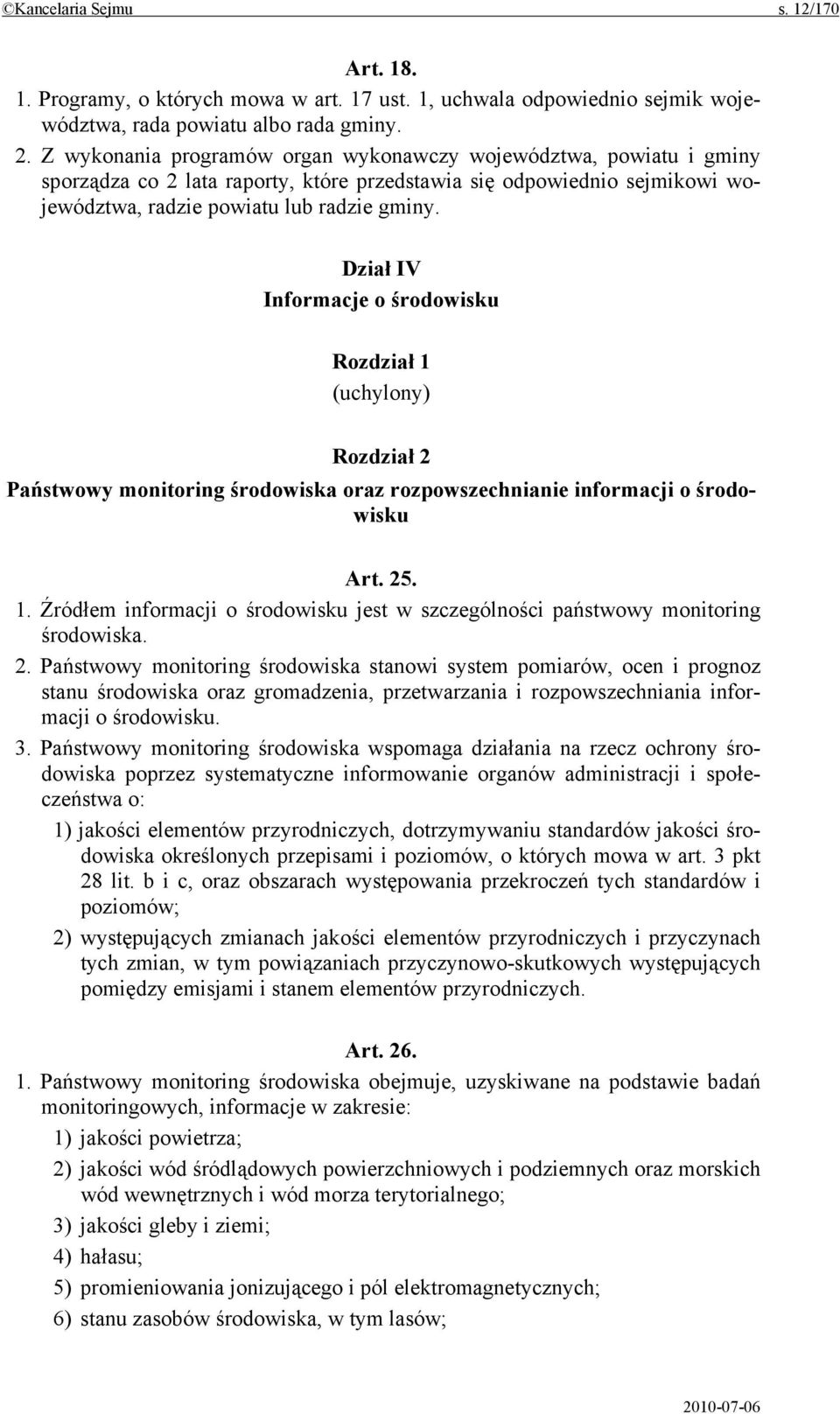 Dział IV Informacje o środowisku Rozdział 1 (uchylony) Rozdział 2 Państwowy monitoring środowiska oraz rozpowszechnianie informacji o środowisku Art. 25. 1. Źródłem informacji o środowisku jest w szczególności państwowy monitoring środowiska.