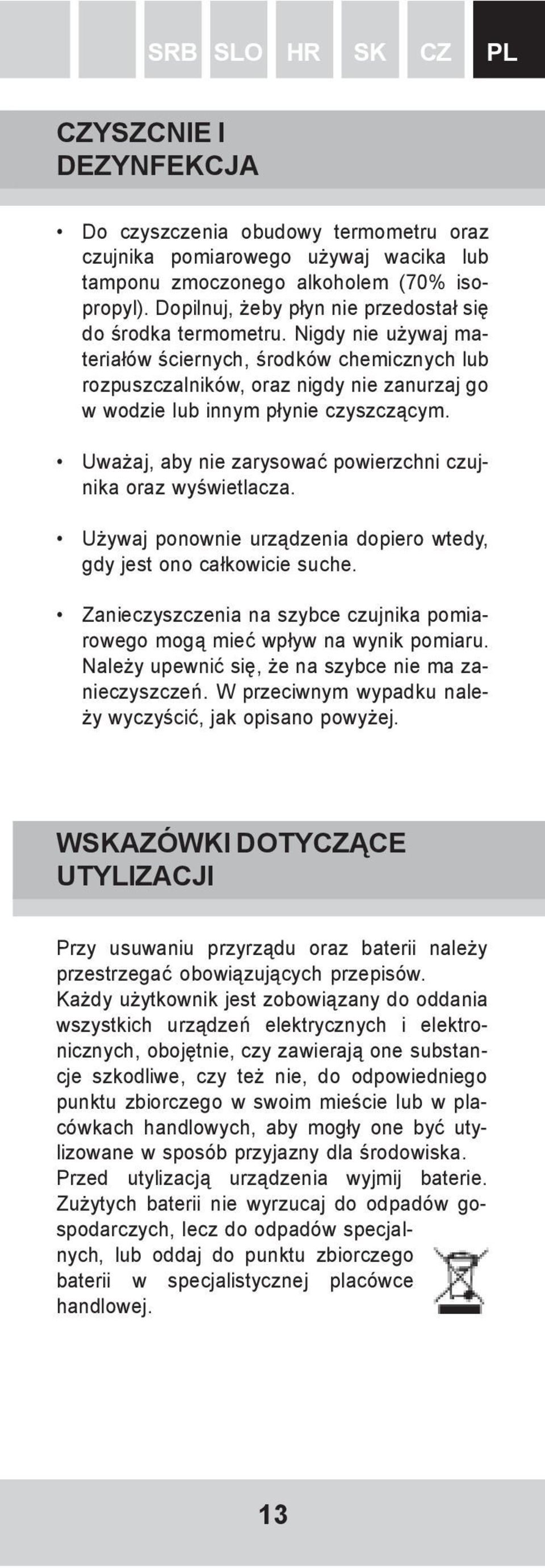 Nigdy nie używaj materiałów ściernych, środków chemicznych lub rozpuszczalników, oraz nigdy nie zanurzaj go w wodzie lub innym płynie czyszczącym.