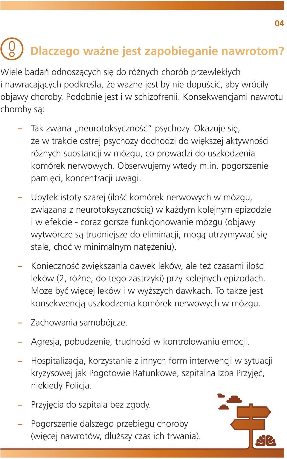 Okazuje się, że w trakcie ostrej psychozy dochodzi do większej aktywności różnych substancji w mózgu, co prowadzi do uszkodzenia komórek nerwowych. Obserwujemy wtedy m.in.