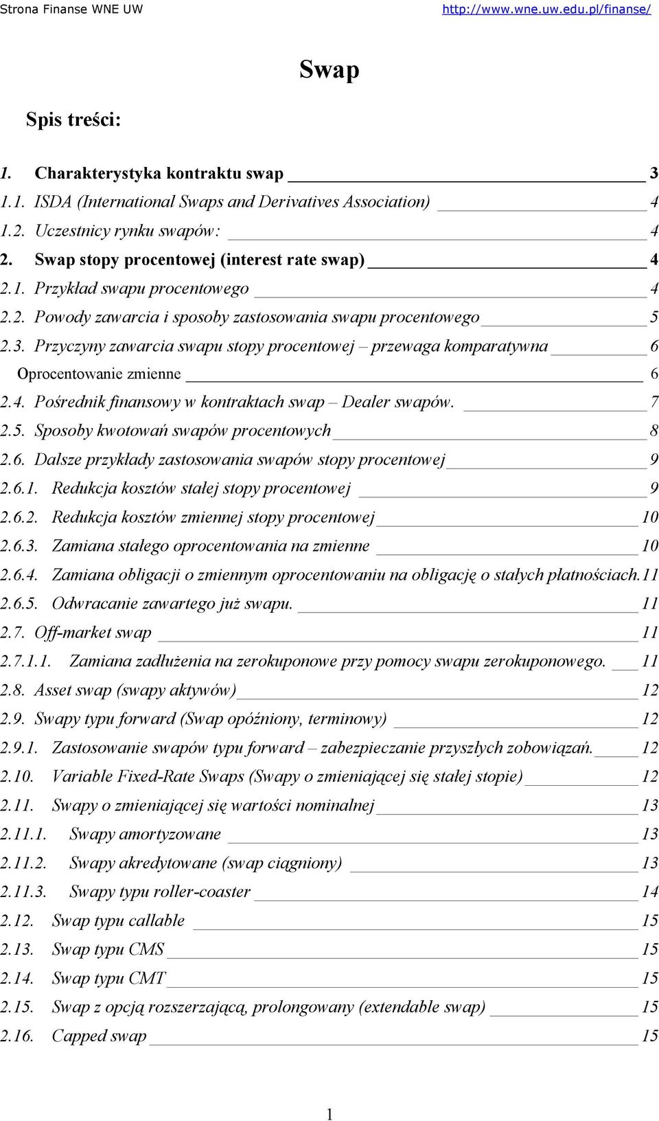 7 2.5. Sposoby kwotowań swapów procentowych 8 2.6. Dalsze przykłady zastosowania swapów stopy procentowej 9 2.6.1. Redukcja kosztów stałej stopy procentowej 9 2.6.2. Redukcja kosztów zmiennej stopy procentowej 10 2.