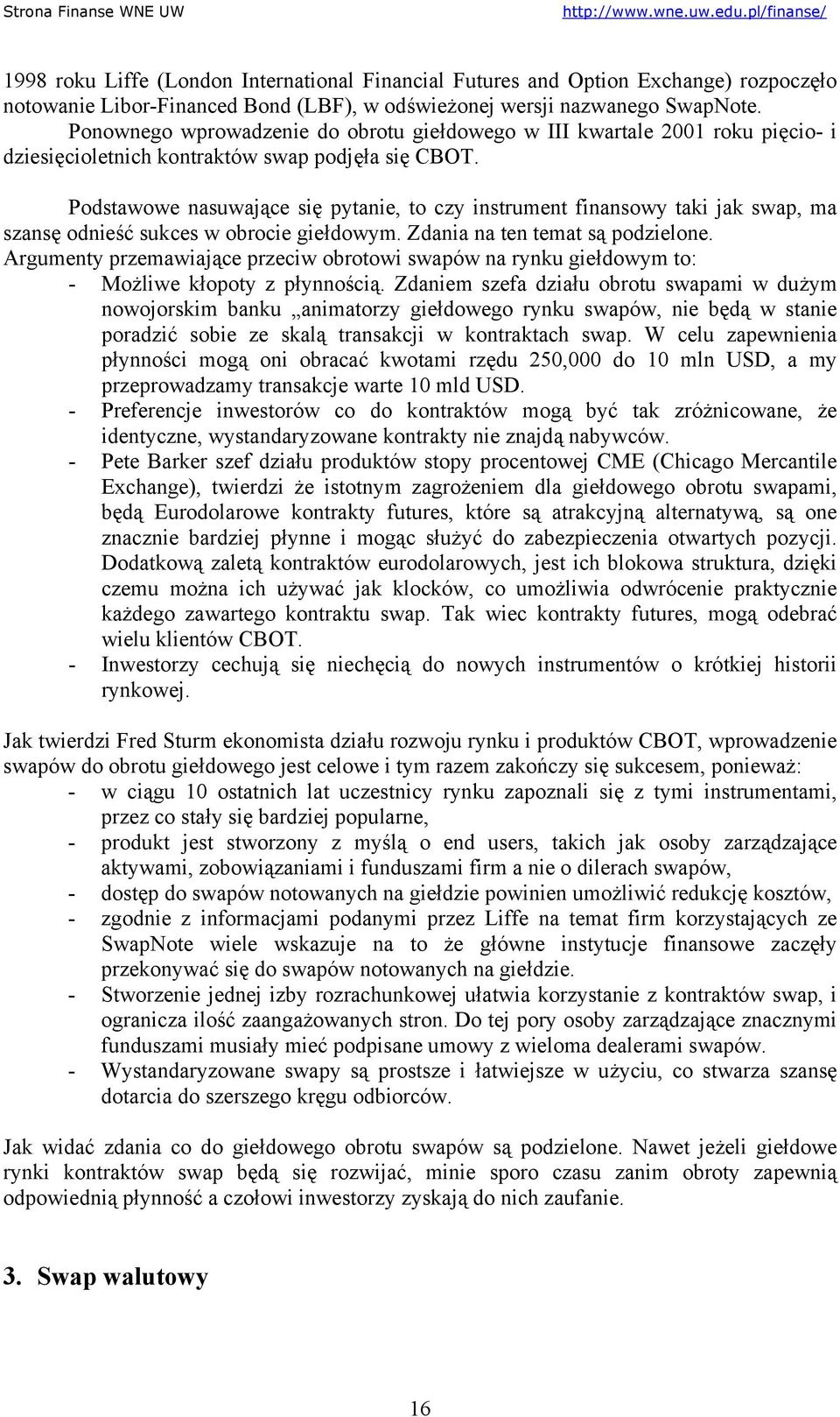 Podstawowe nasuwające się pytanie, to czy instrument finansowy taki jak swap, ma szansę odnieść sukces w obrocie giełdowym. Zdania na ten temat są podzielone.