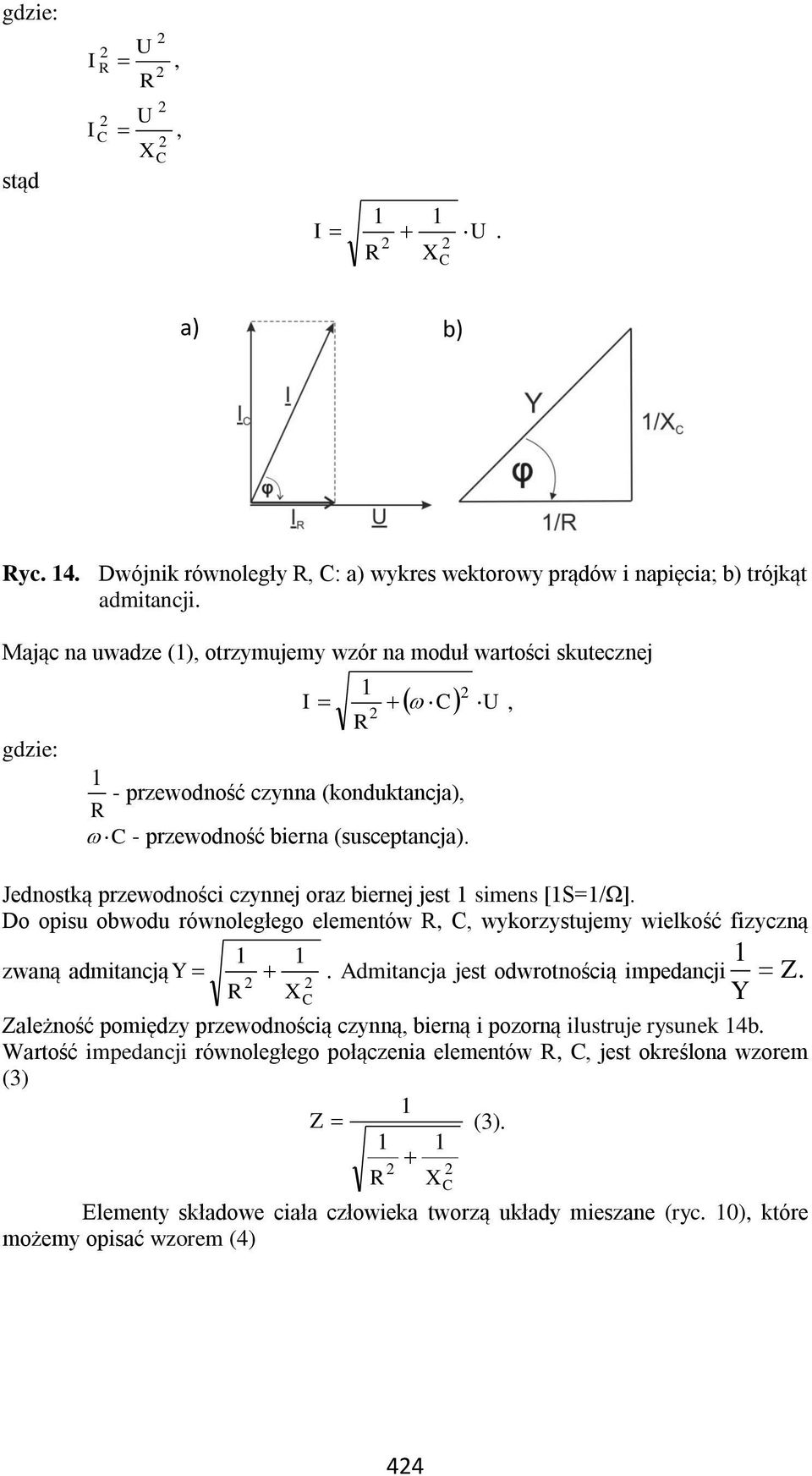 Jednostką przewodności czynnej oraz biernej jest 1 simens [1S=1/Ω]. Do opisu obwodu równoległego elementów R, C, wykorzystujemy wielkość fizyczną 1 1 zwaną admitancją Y.