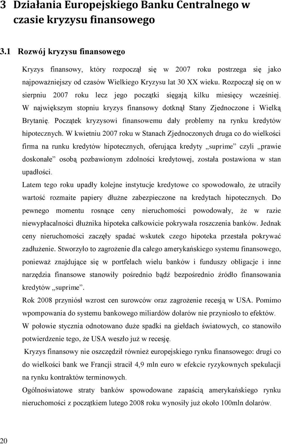 Rozpoczął się on w sierpniu 2007 roku lecz jego początki sięgają kilku miesięcy wcześniej. W największym stopniu kryzys finansowy dotknął Stany Zjednoczone i Wielką Brytanię.