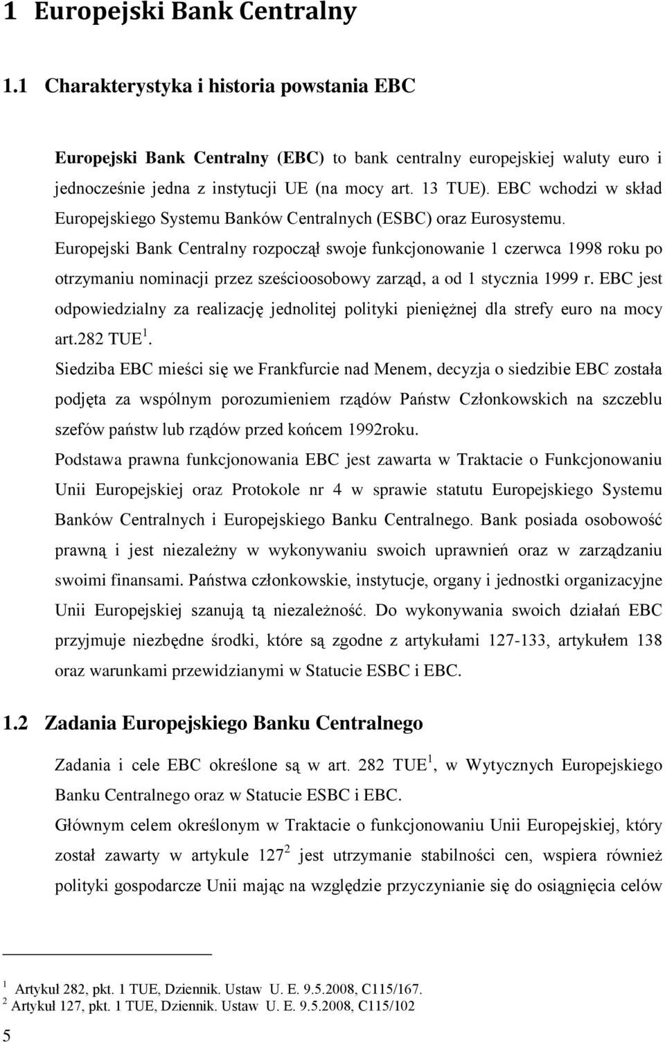 Europejski Bank Centralny rozpoczął swoje funkcjonowanie 1 czerwca 1998 roku po otrzymaniu nominacji przez sześcioosobowy zarząd, a od 1 stycznia 1999 r.