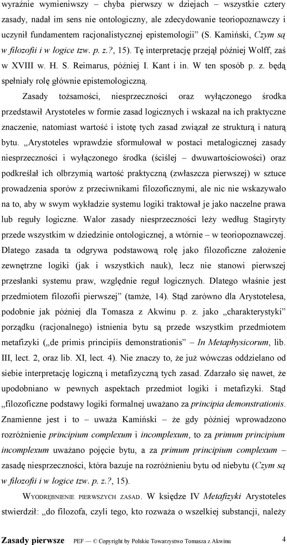 Zasady tożsamości, niesprzeczności oraz wyłączonego środka przedstawił Arystoteles w formie zasad logicznych i wskazał na ich praktyczne znaczenie, natomiast wartość i istotę tych zasad związał ze